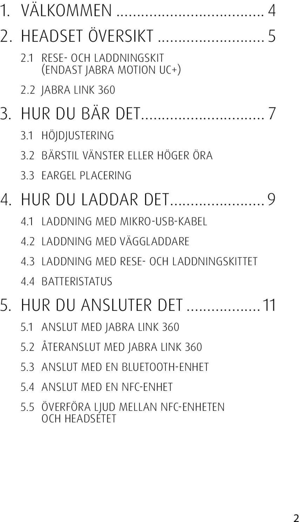 2 LADDNING MED VÄGGLADDARE 4.3 LADDNING MED RESE- OCH LADDNINGSKITTET 4.4 BATTERISTATUS 5. HUR DU ANSLUTER DET...11 5.