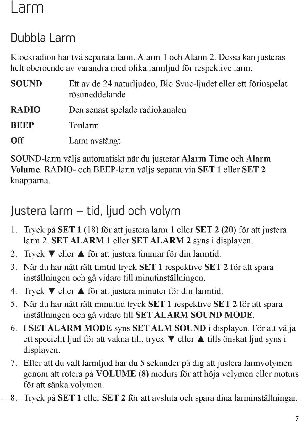 spelade radiokanalen Tonlarm Larm avstängt SOUND-larm väljs automatiskt när du justerar Alarm Time och Alarm Volume. RADIO- och BEEP-larm väljs separat via SET 1 eller SET 2 knapparna.
