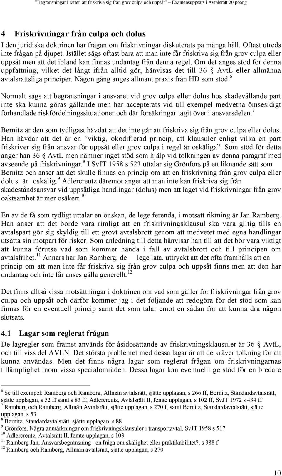 Om det anges stöd för denna uppfattning, vilket det långt ifrån alltid gör, hänvisas det till 36 AvtL eller allmänna avtalsrättsliga principer. Någon gång anges allmänt praxis från HD som stöd.