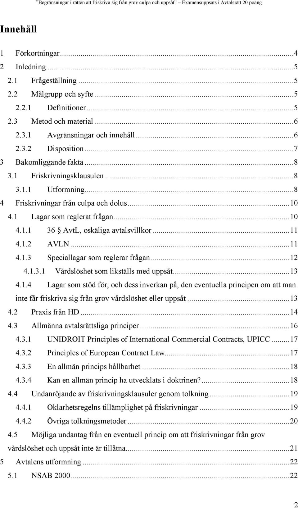 ..11 4.1.2 AVLN...11 4.1.3 Speciallagar som reglerar frågan...12 4.1.3.1 Vårdslöshet som likställs med uppsåt...13 4.1.4 Lagar som stöd för, och dess inverkan på, den eventuella principen om att man inte får friskriva sig från grov vårdslöshet eller uppsåt.