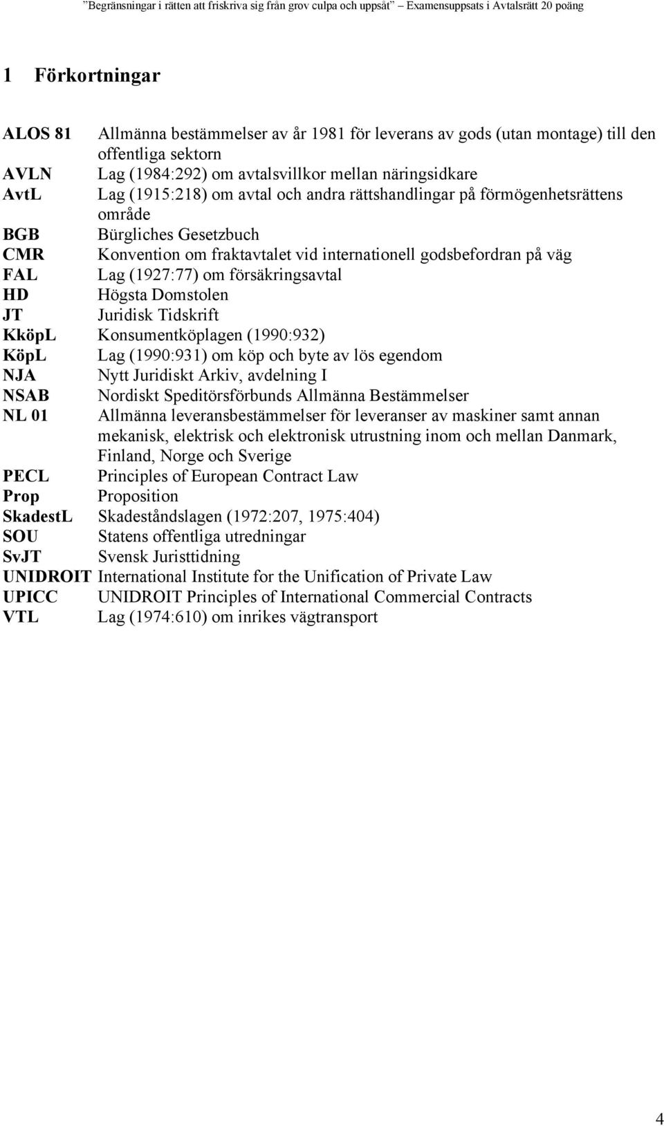 HD Högsta Domstolen JT Juridisk Tidskrift KköpL Konsumentköplagen (1990:932) KöpL Lag (1990:931) om köp och byte av lös egendom NJA Nytt Juridiskt Arkiv, avdelning I NSAB Nordiskt Speditörsförbunds