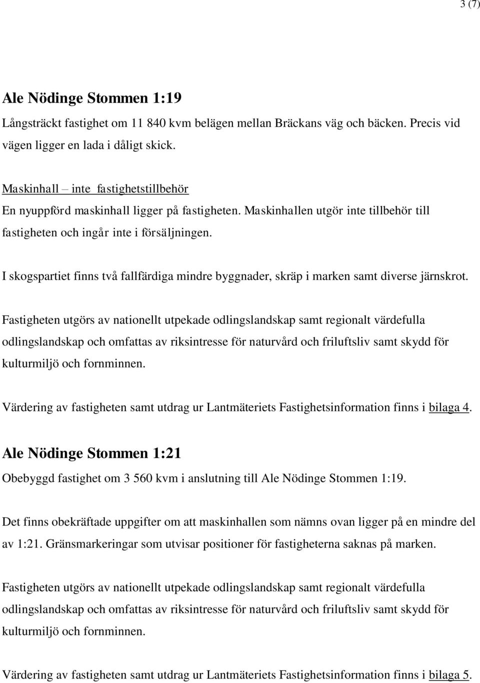 I skogspartiet finns två fallfärdiga mindre byggnader, skräp i marken samt diverse järnskrot. Värdering av fastigheten samt utdrag ur Lantmäteriets Fastighetsinformation finns i bilaga 4.