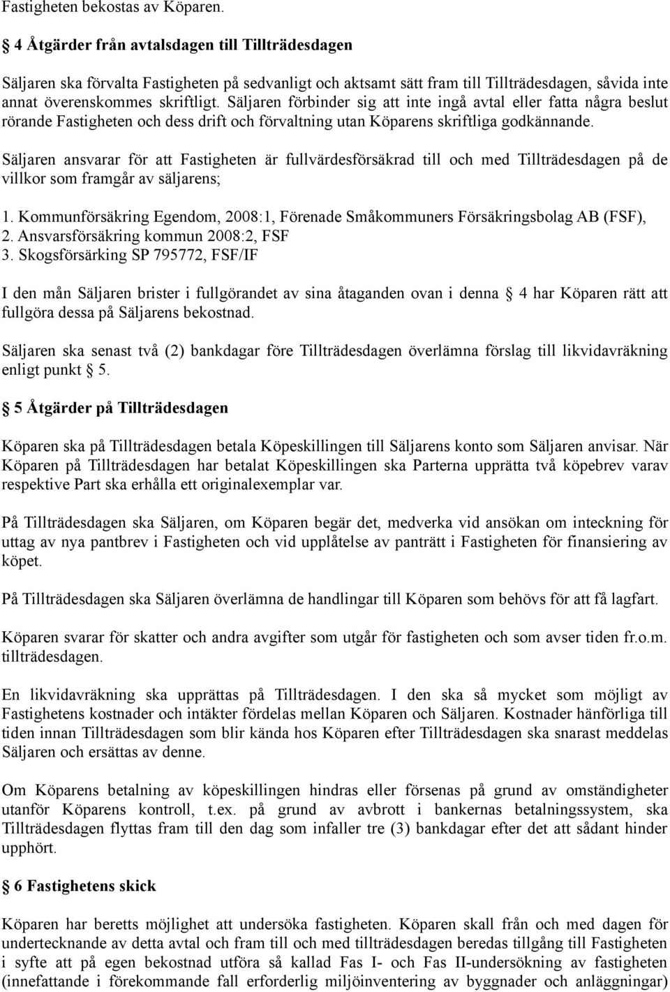 Säljaren förbinder sig att inte ingå avtal eller fatta några beslut rörande Fastigheten och dess drift och förvaltning utan Köparens skriftliga godkännande.