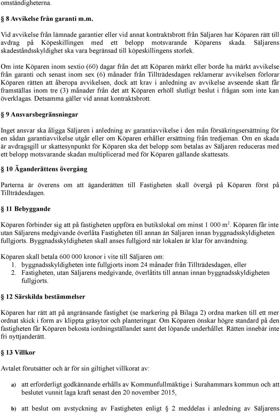 Om inte Köparen inom sextio (60) dagar från det att Köparen märkt eller borde ha märkt avvikelse från garanti och senast inom sex (6) månader från Tillträdesdagen reklamerar avvikelsen förlorar