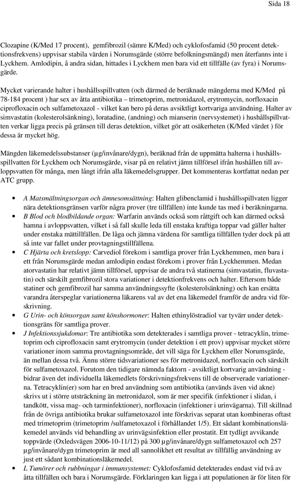 Mycket varierande halter i hushållsspillvatten (och därmed de beräknade mängderna med K/Med på 78-184 procent ) har sex av åtta antibiotika trimetoprim, metronidazol, erytromycin, norfloxacin