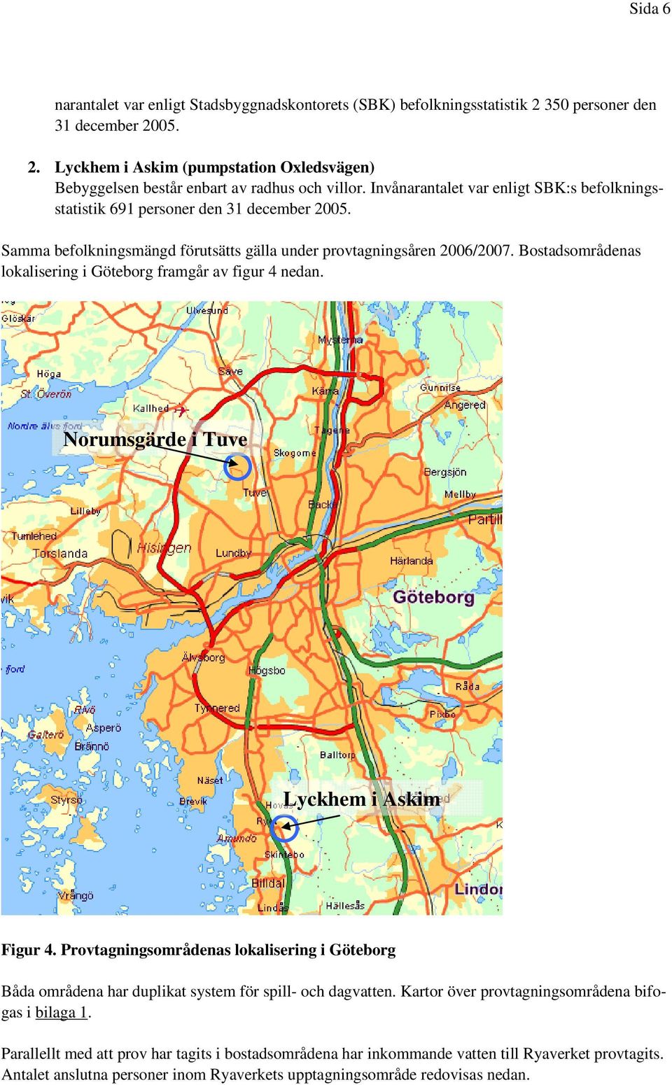 Bostadsområdenas lokalisering i Göteborg framgår av figur 4 nedan. Norumsgärde i Tuve Lyckhem i Askim Figur 4.