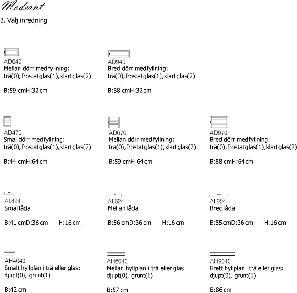 Smal dörr med fyllning: trä(0), frostat glas(1), klart glas(2) B:44 cmh:64 cm Mellan dörr med fyllning: trä(0), frostat glas(1), klart glas(2) B:59 cmh:64 cm Bred dörr med