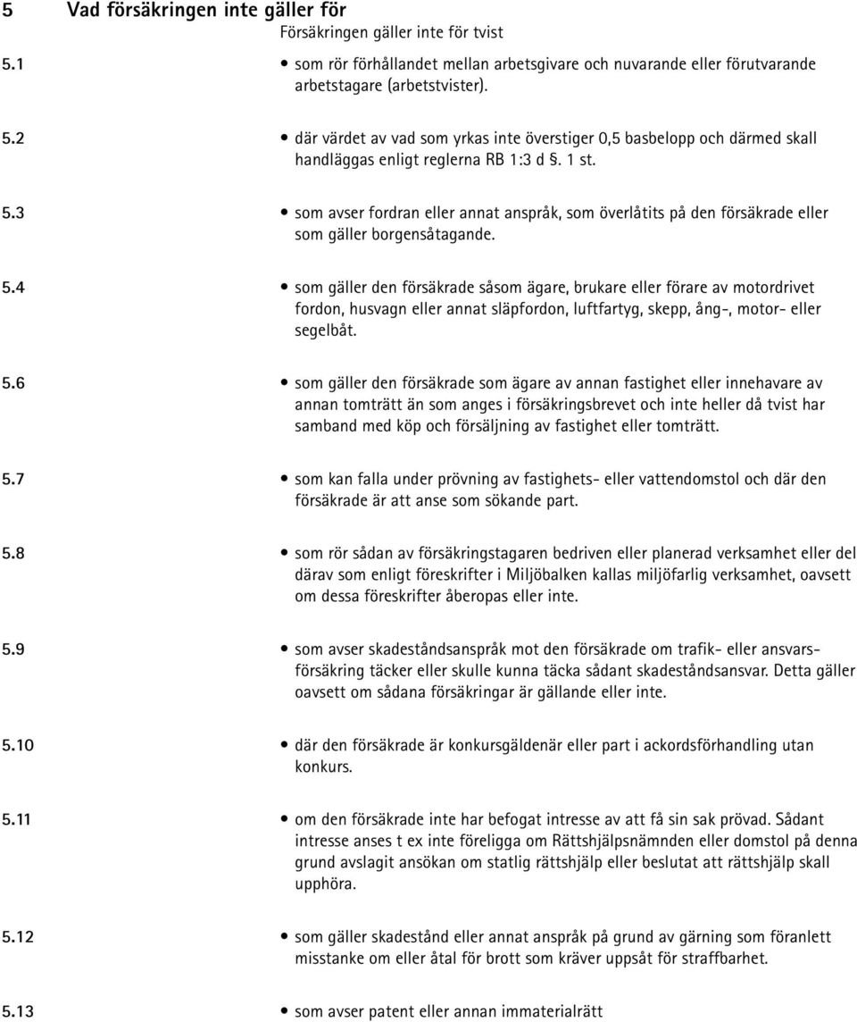 5.6 som gäller den försäkrade som ägare av annan fastighet eller innehavare av annan tomträtt än som anges i försäkringsbrevet och inte heller då tvist har samband med köp och försäljning av