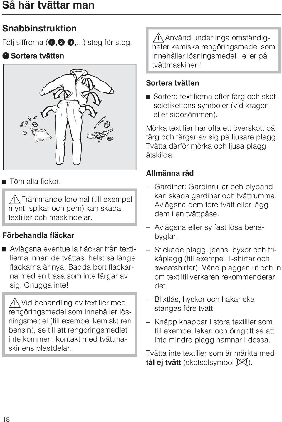 Sortera tvätten Sortera textilierna efter färg och skötseletikettens symboler (vid kragen eller sidosömmen). Mörka textilier har ofta ett överskott på färg och färgar av sig på ljusare plagg.