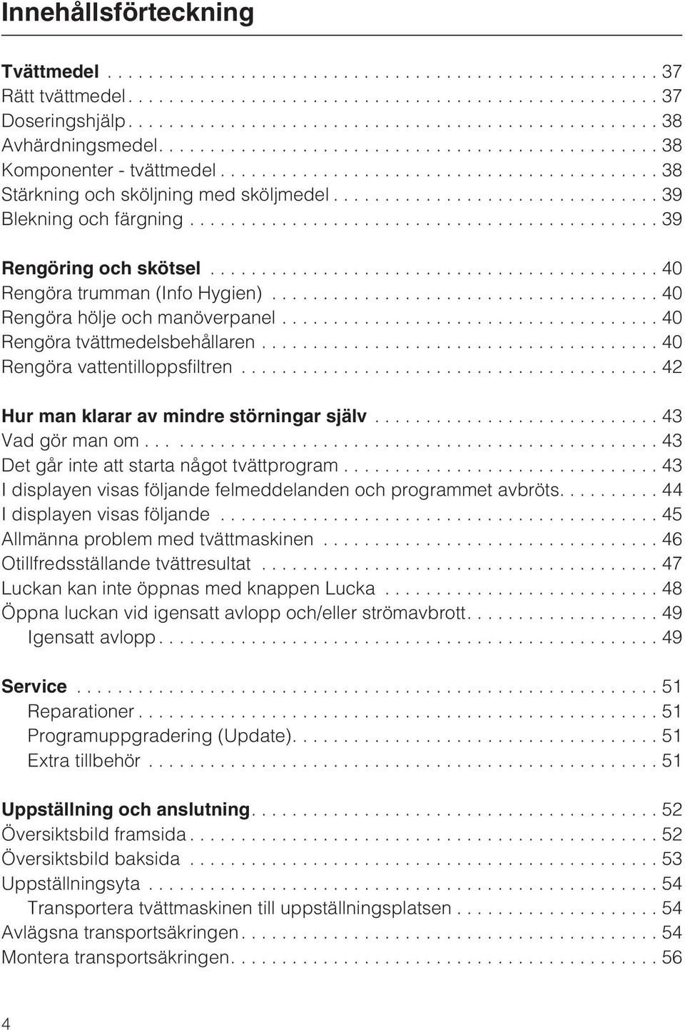 ..42 Hur man klarar av mindre störningar själv...43 Vadgörmanom......43 Det går inte att starta något tvättprogram...43 I displayen visas följande felmeddelanden och programmet avbröts.