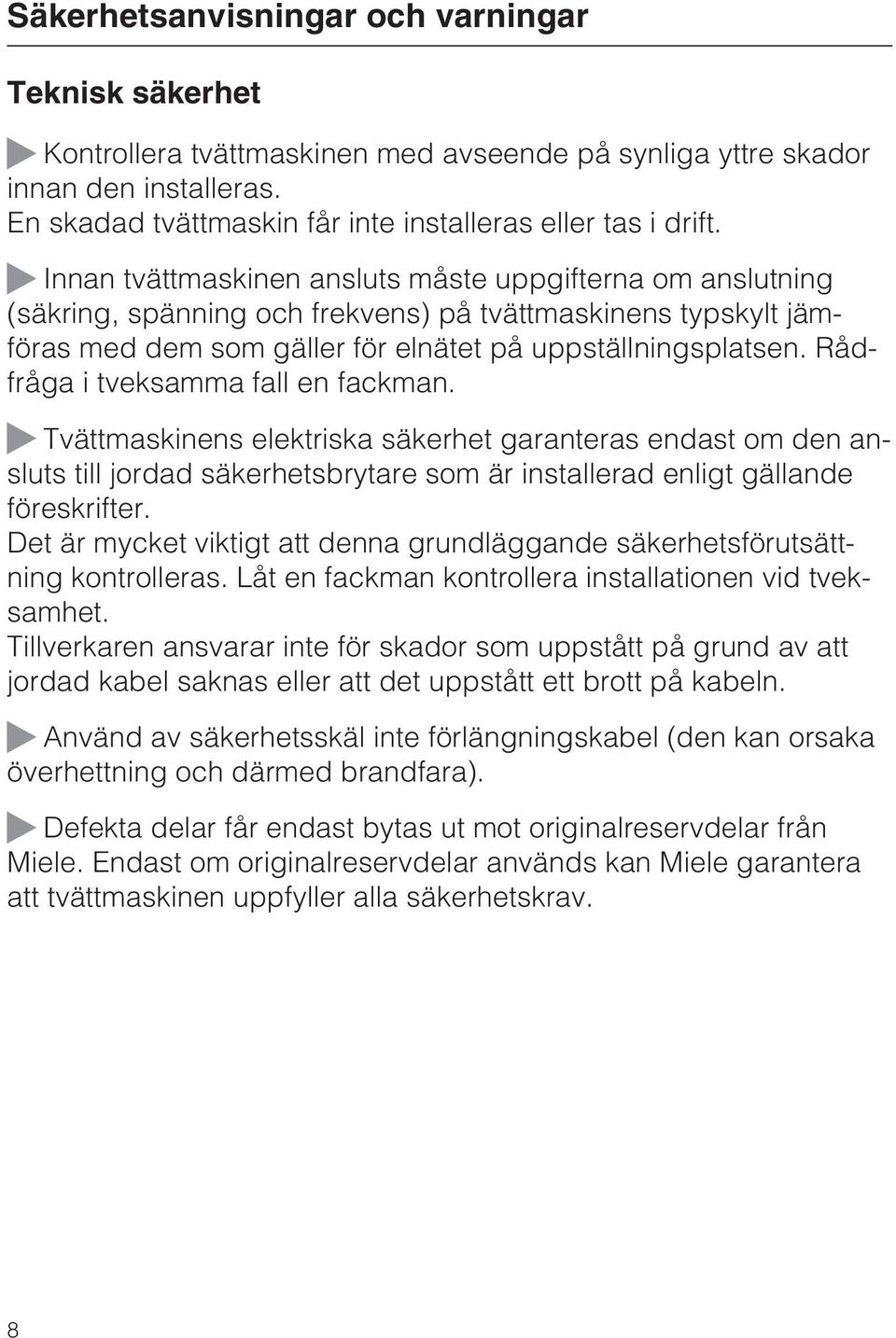 Rådfråga i tveksamma fall en fackman. Tvättmaskinens elektriska säkerhet garanteras endast om den ansluts till jordad säkerhetsbrytare som är installerad enligt gällande föreskrifter.