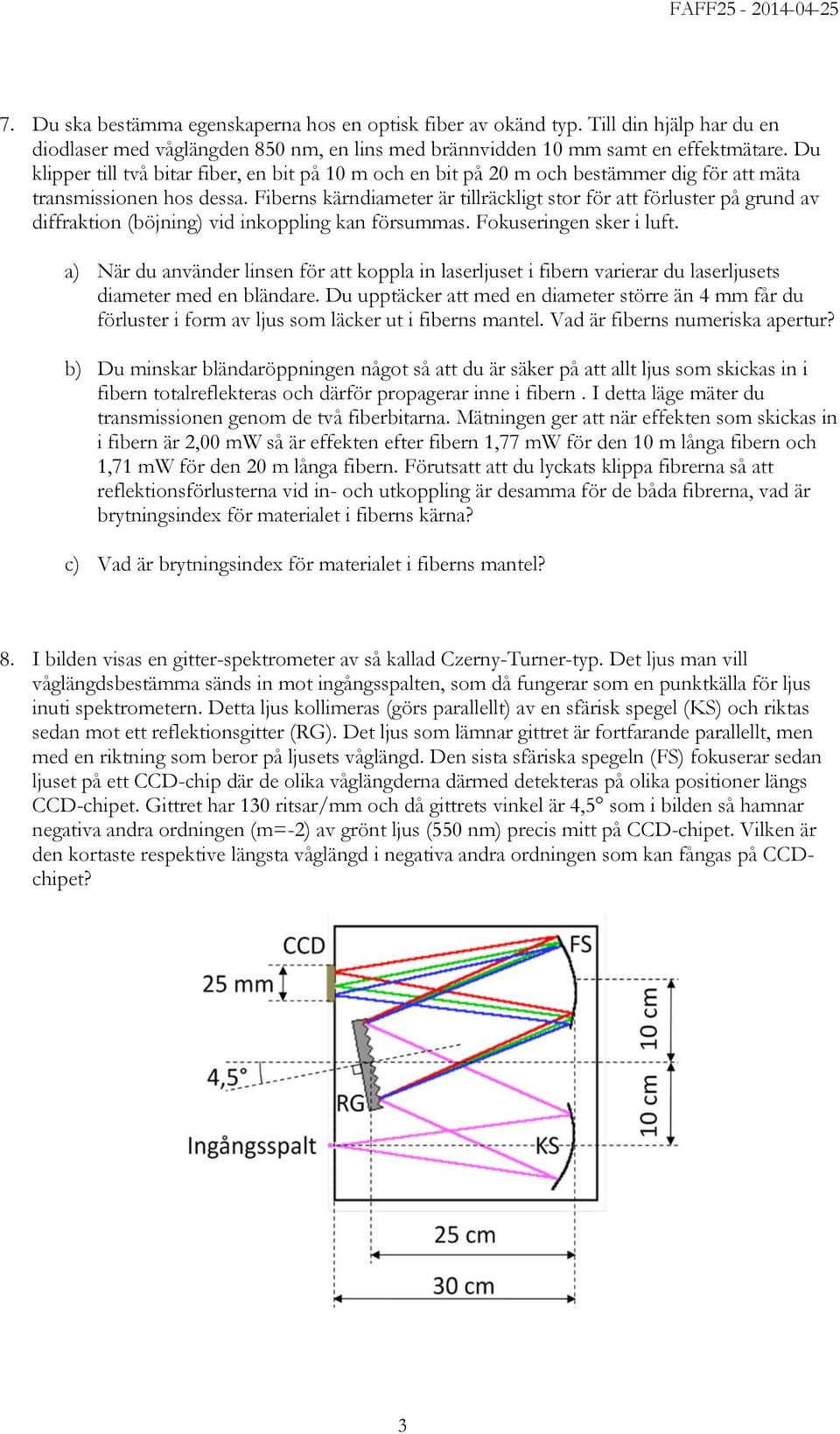 Fiberns kärndiameter är tillräckligt stor för att förluster på grund av diffraktion (böjning) vid inkoppling kan försummas. Fokuseringen sker i luft.