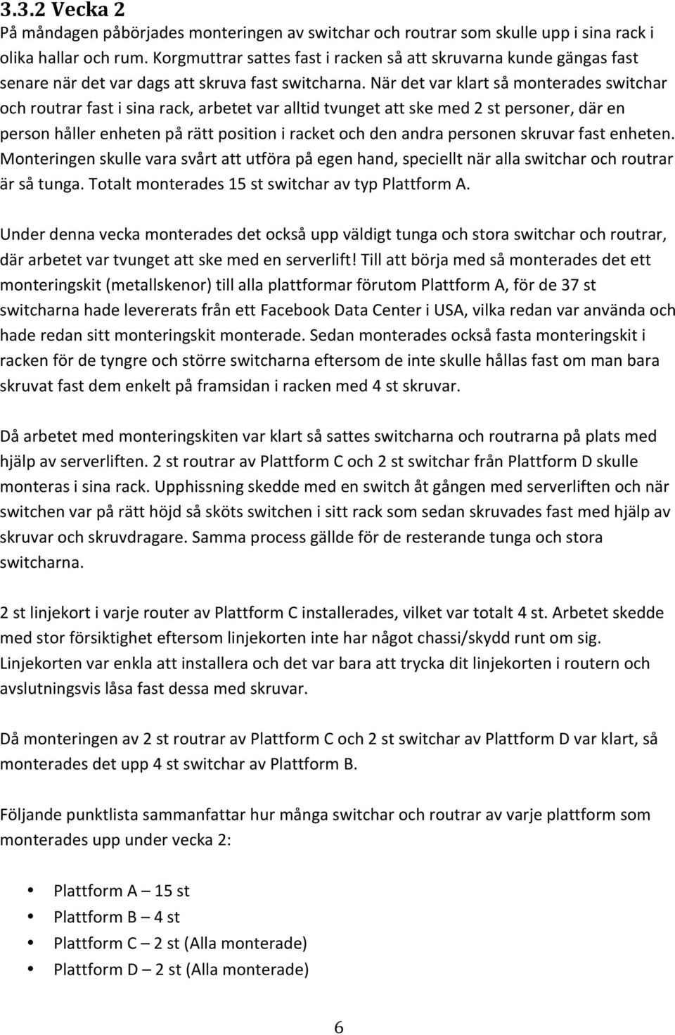 När det var klart så monterades switchar och routrar fast i sina rack, arbetet var alltid tvunget att ske med 2 st personer, där en person håller enheten på rätt position i racket och den andra
