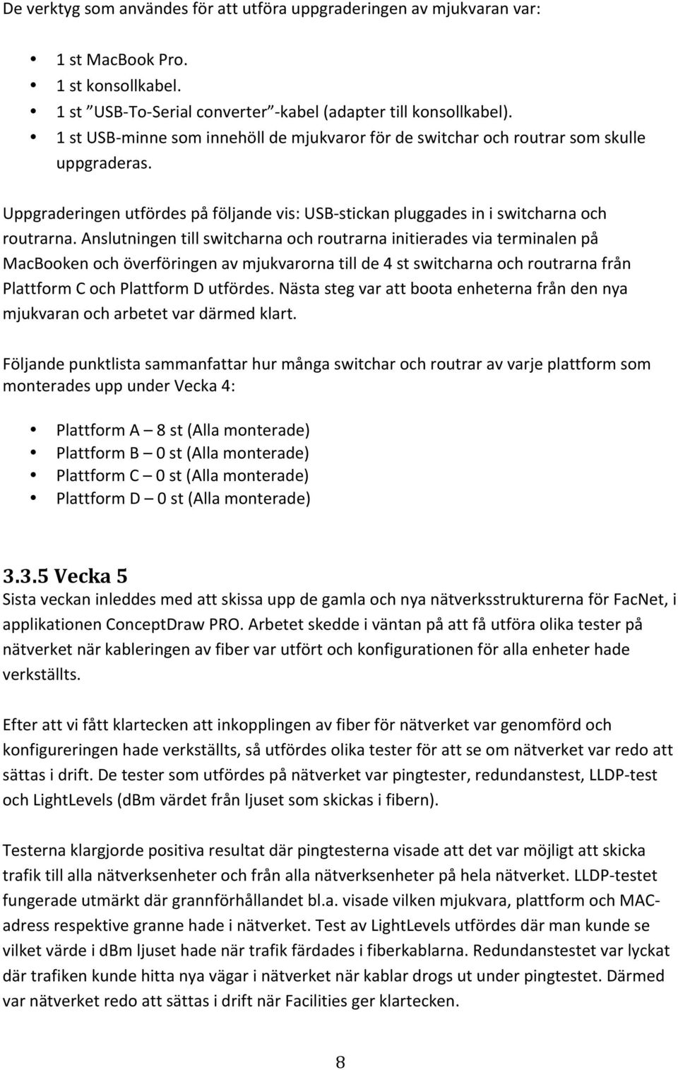 Anslutningen till switcharna och routrarna initierades via terminalen på MacBooken och överföringen av mjukvarorna till de 4 st switcharna och routrarna från Plattform C och Plattform D utfördes.