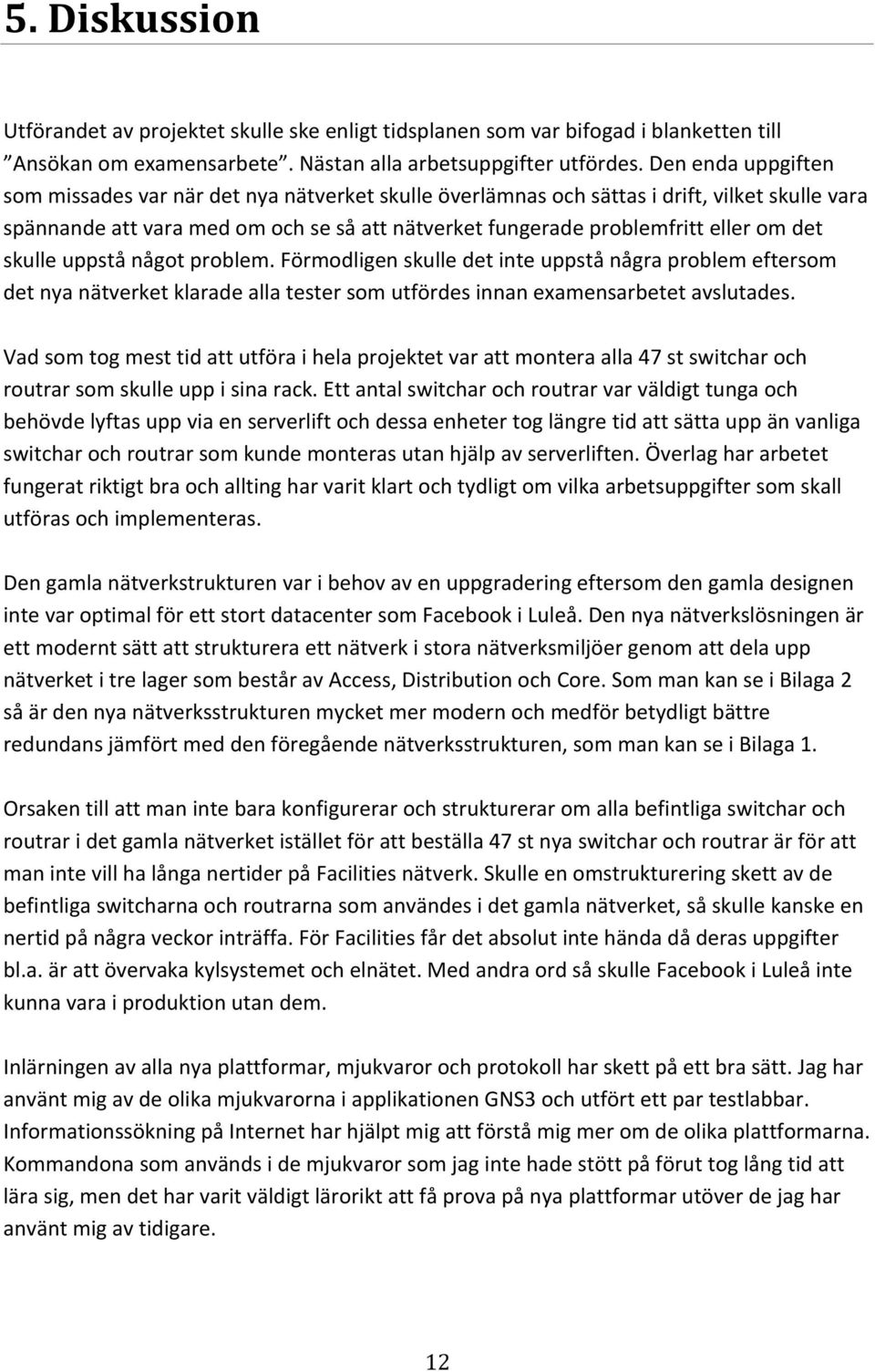 det skulle uppstå något problem. Förmodligen skulle det inte uppstå några problem eftersom det nya nätverket klarade alla tester som utfördes innan examensarbetet avslutades.