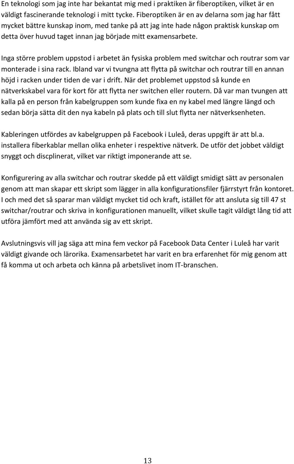 Inga större problem uppstod i arbetet än fysiska problem med switchar och routrar som var monterade i sina rack.