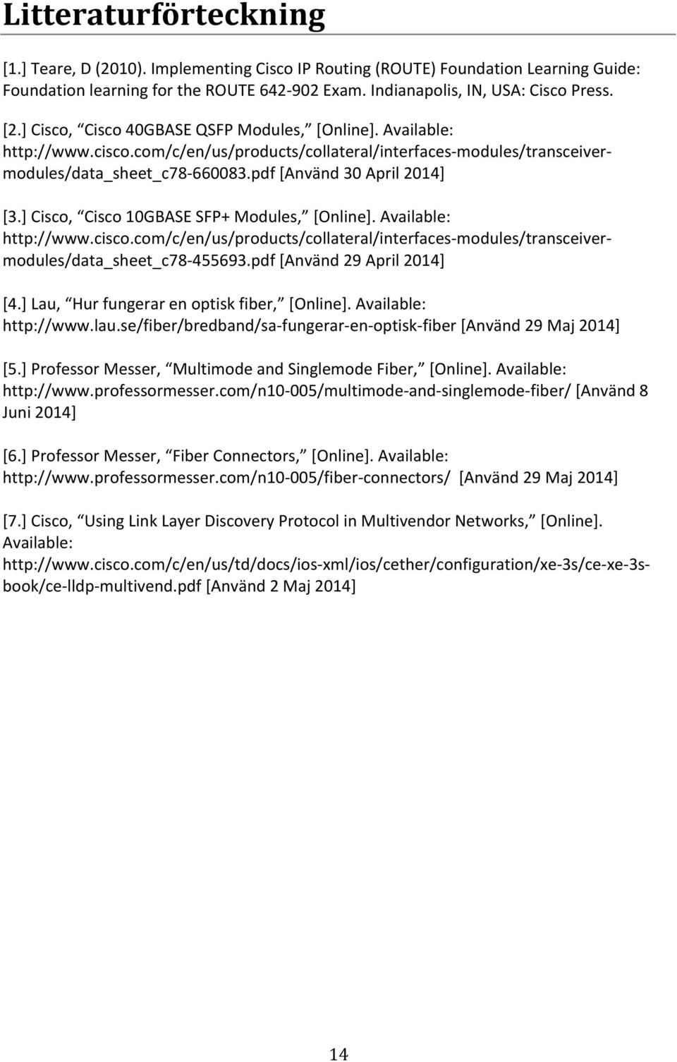 ] Cisco, Cisco 10GBASE SFP+ Modules, [Online]. Available: http://www.cisco.com/c/en/us/products/collateral/interfaces- modules/transceiver- modules/data_sheet_c78-455693.pdf [Använd 29 April 2014] [4.