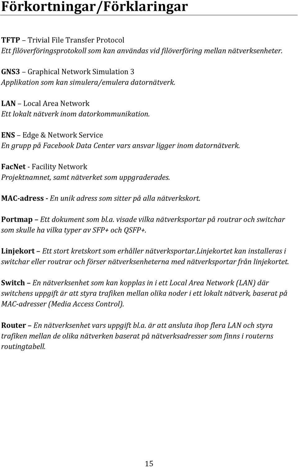 ENS Edge & Network Service En grupp på Facebook Data Center vars ansvar ligger inom datornätverk. FacNet - Facility Network Projektnamnet, samt nätverket som uppgraderades.