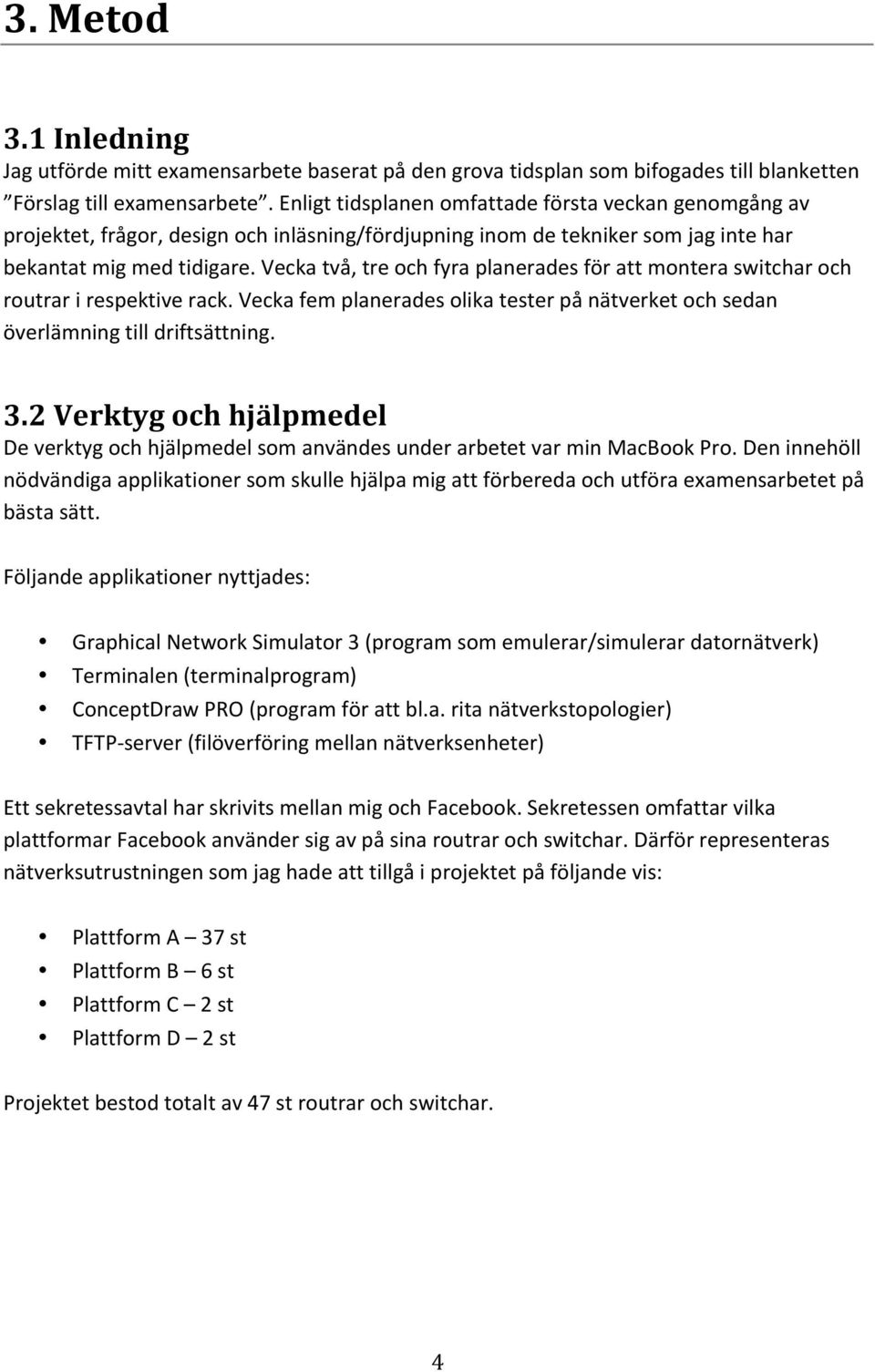 Vecka två, tre och fyra planerades för att montera switchar och routrar i respektive rack. Vecka fem planerades olika tester på nätverket och sedan överlämning till driftsättning. 3.