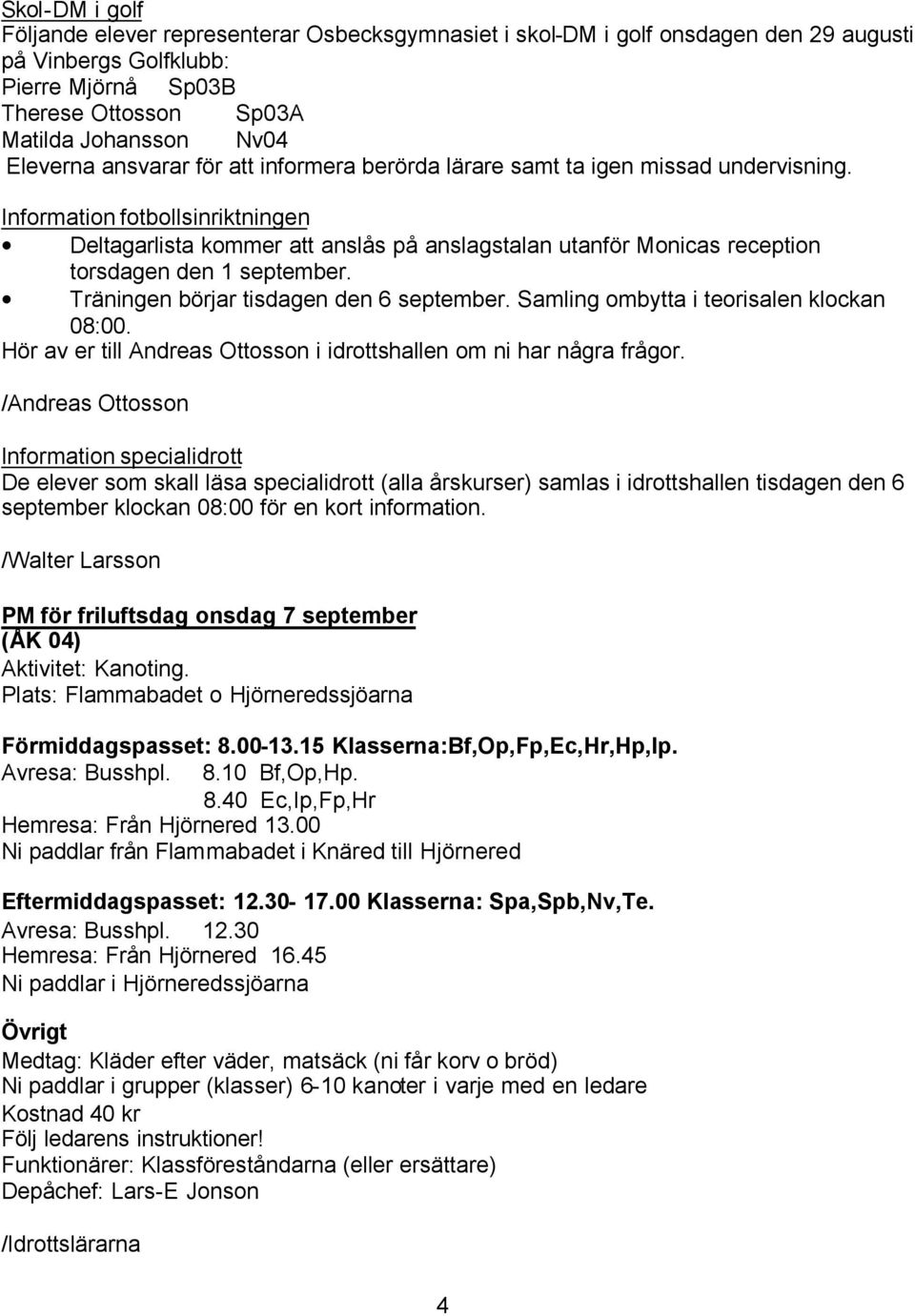 Information fotbollsinriktningen Deltagarlista kommer att anslås på anslagstalan utanför Monicas reception torsdagen den 1 september. Träningen börjar tisdagen den 6 september.