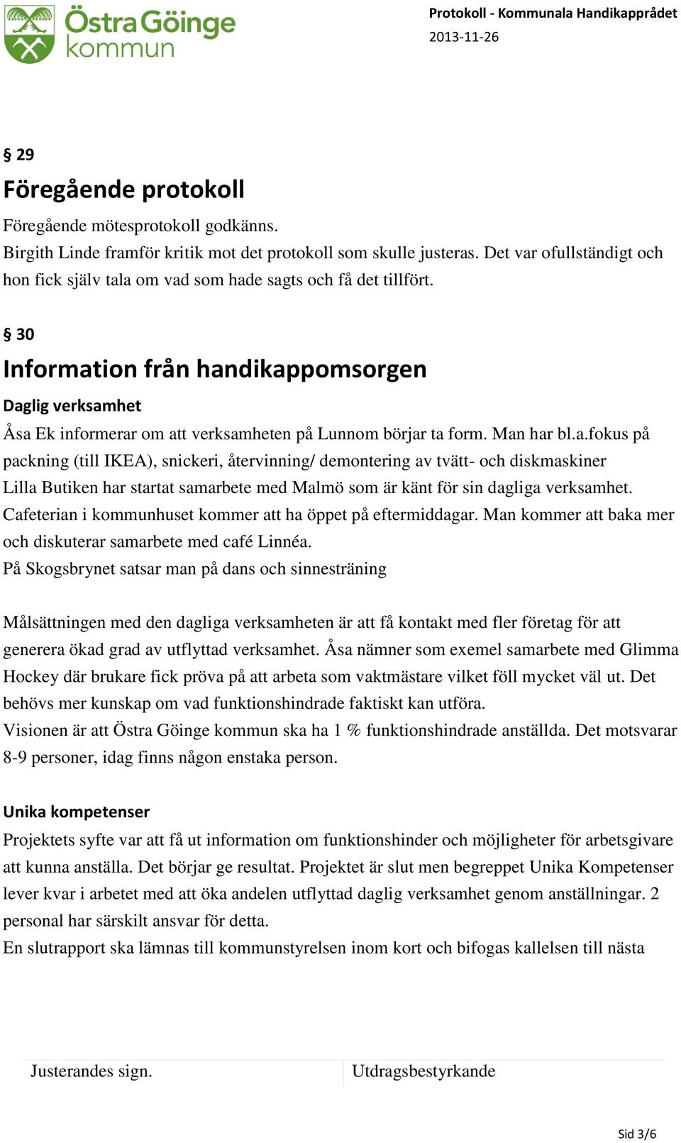 30 Information från handikappomsorgen Daglig verksamhet Åsa Ek informerar om att verksamheten på Lunnom börjar ta form. Man har bl.a.fokus på packning (till IKEA), snickeri, återvinning/ demontering av tvätt- och diskmaskiner Lilla Butiken har startat samarbete med Malmö som är känt för sin dagliga verksamhet.
