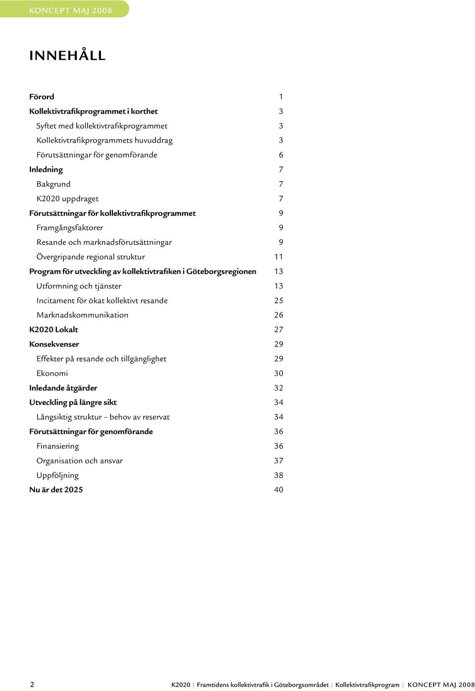 Göteborgsregionen 13 Utformning och tjänster 13 Incitament för ökat kollektivt resande 25 Marknadskommunikation 26 K2020 Lokalt 27 Konsekvenser 29 Effekter på resande och tillgänglighet 29 Ekonomi 30
