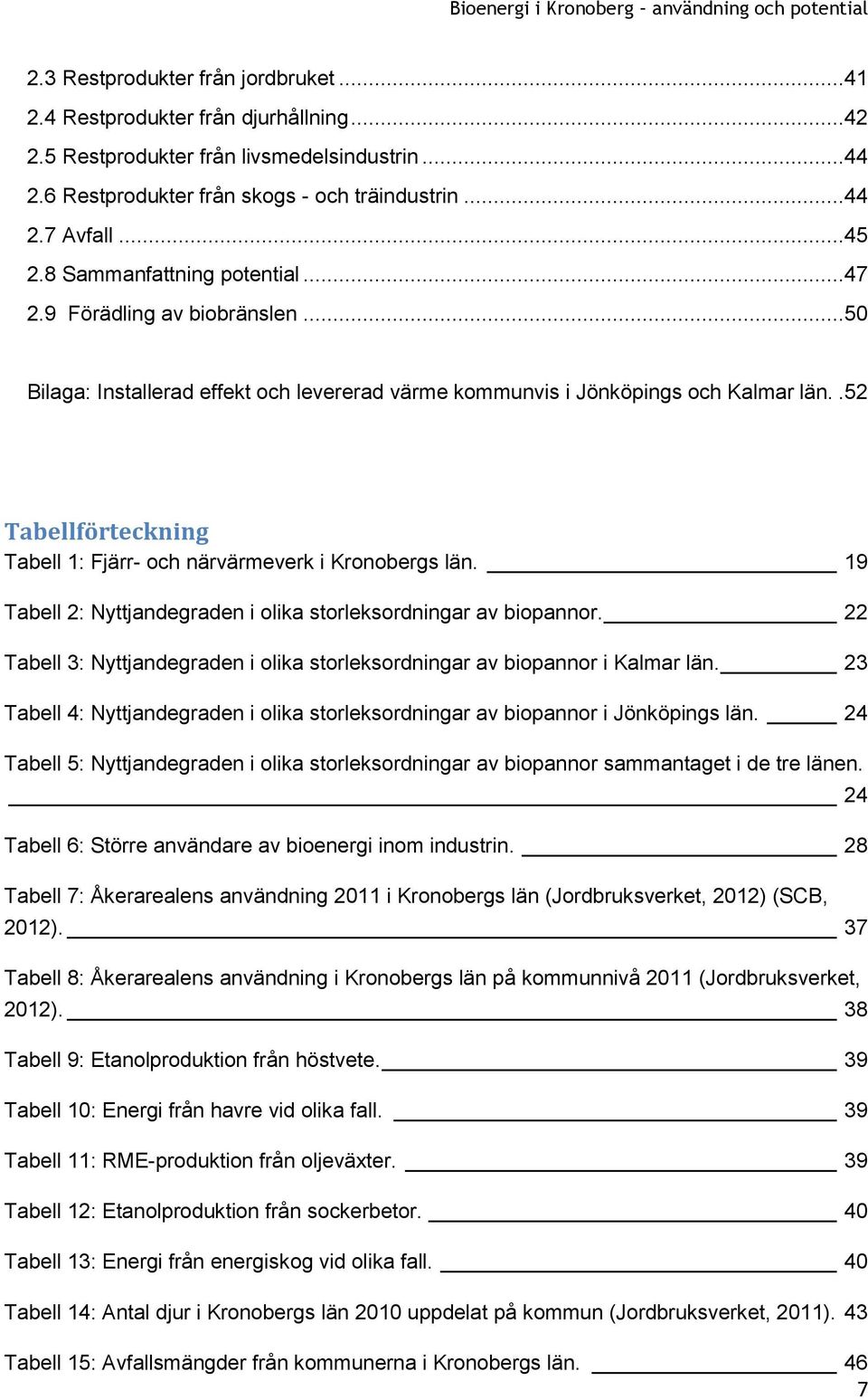 .52 Tabellförteckning Tabell 1: Fjärr- och närvärmeverk i Kronobergs län. 19 Tabell 2: Nyttjandegraden i olika storleksordningar av biopannor.