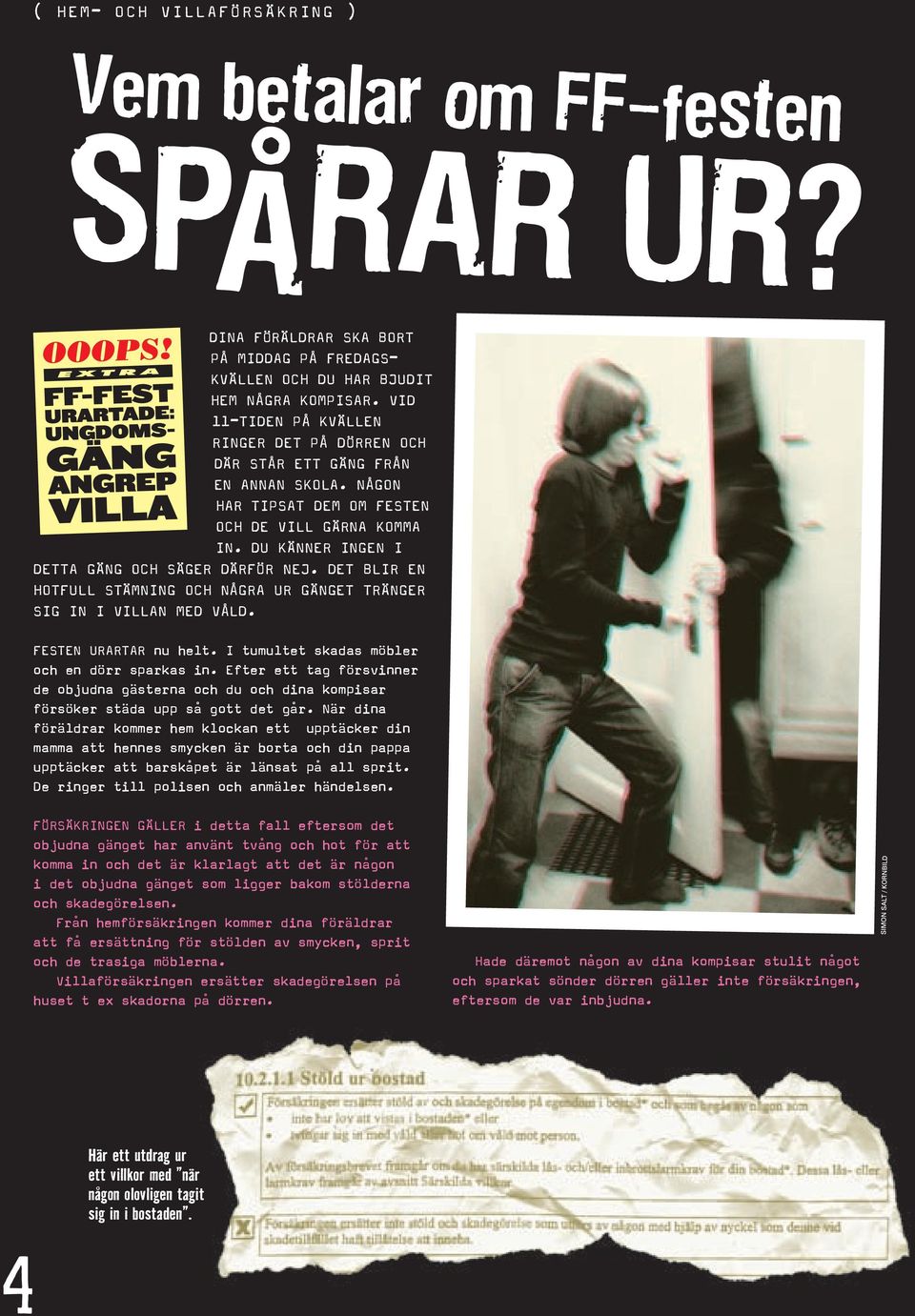 DET BLIR EN HOTFULL STÄMNING OCH NÅGRA UR GÄNGET TRÄNGER SIG IN I VILLAN MED VÅLD. FESTEN URARTAR nu helt. I tumultet skadas möbler och en dörr sparkas in.