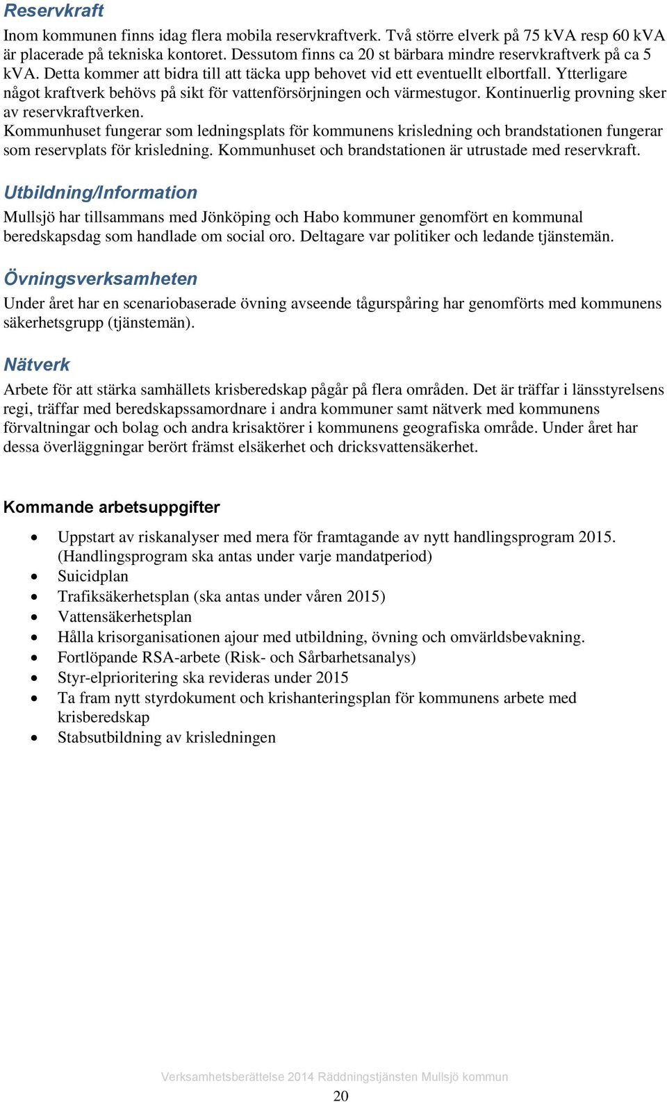 Ytterligare något kraftverk behövs på sikt för vattenförsörjningen och värmestugor. Kontinuerlig provning sker av reservkraftverken.