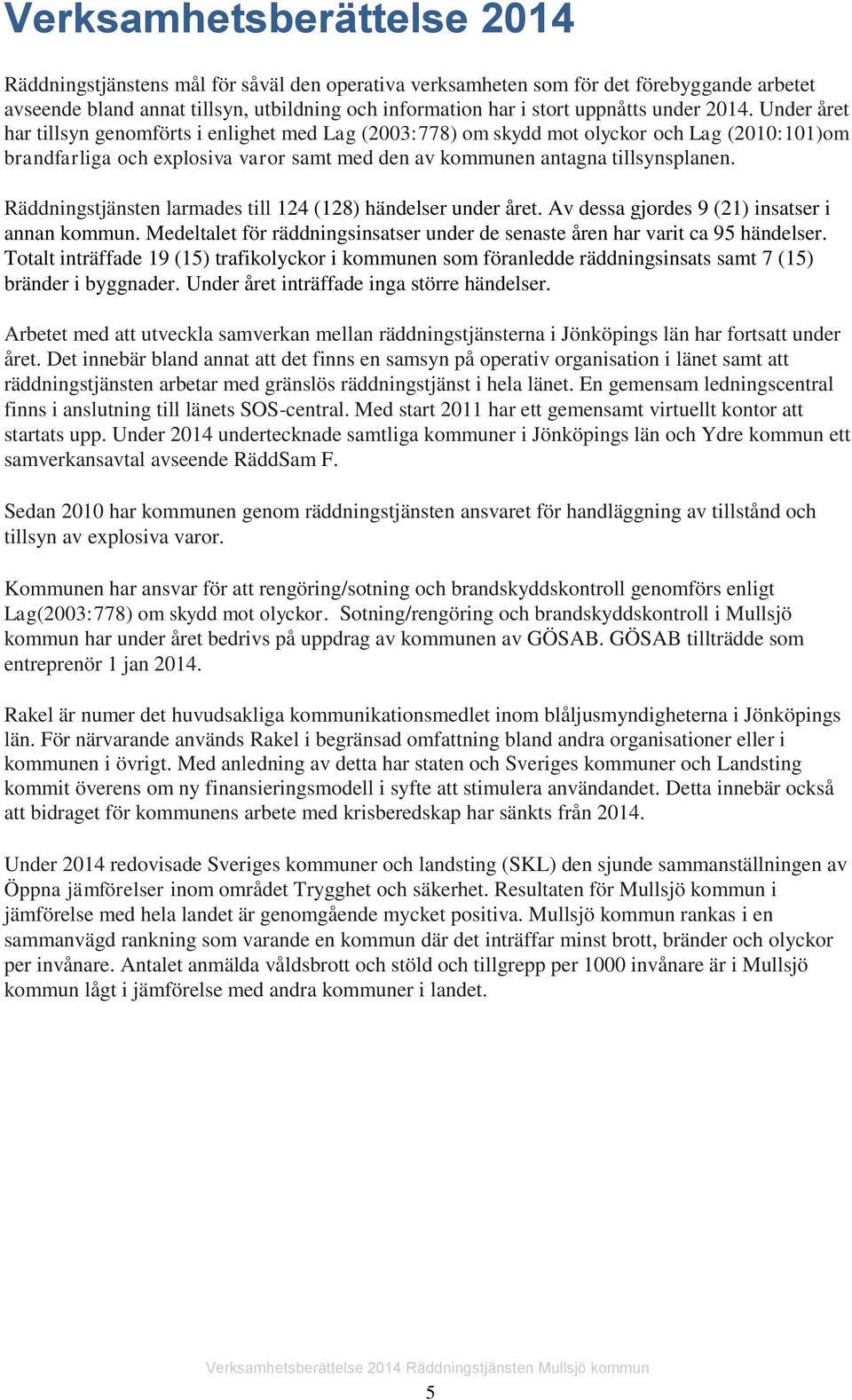 Räddningstjänsten larmades till 124 (128) händelser under året. Av dessa gjordes 9 (21) insatser i annan kommun. Medeltalet för räddningsinsatser under de senaste åren har varit ca 95 händelser.