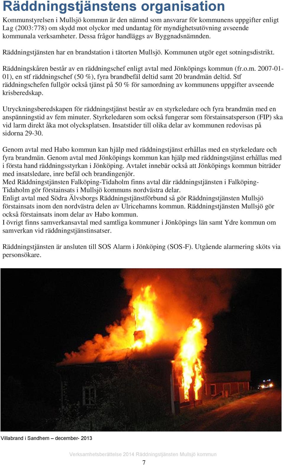 Räddningskåren består av en räddningschef enligt avtal med Jönköpings kommun (fr.o.m. 2007-01- 01), en stf räddningschef (50 %), fyra brandbefäl deltid samt 20 brandmän deltid.