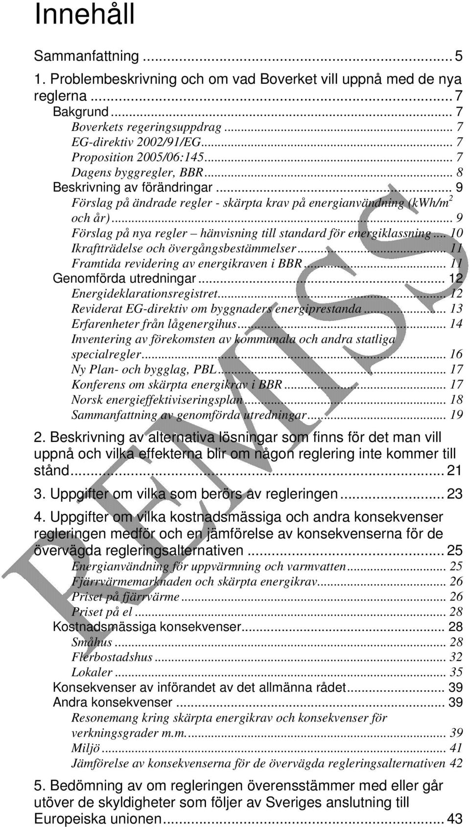 .. 9 Förslag på nya regler hänvisning till standard för energiklassning... 10 Ikraftträdelse och övergångsbestämmelser... 11 Framtida revidering av energikraven i BBR... 11 Genomförda utredningar.