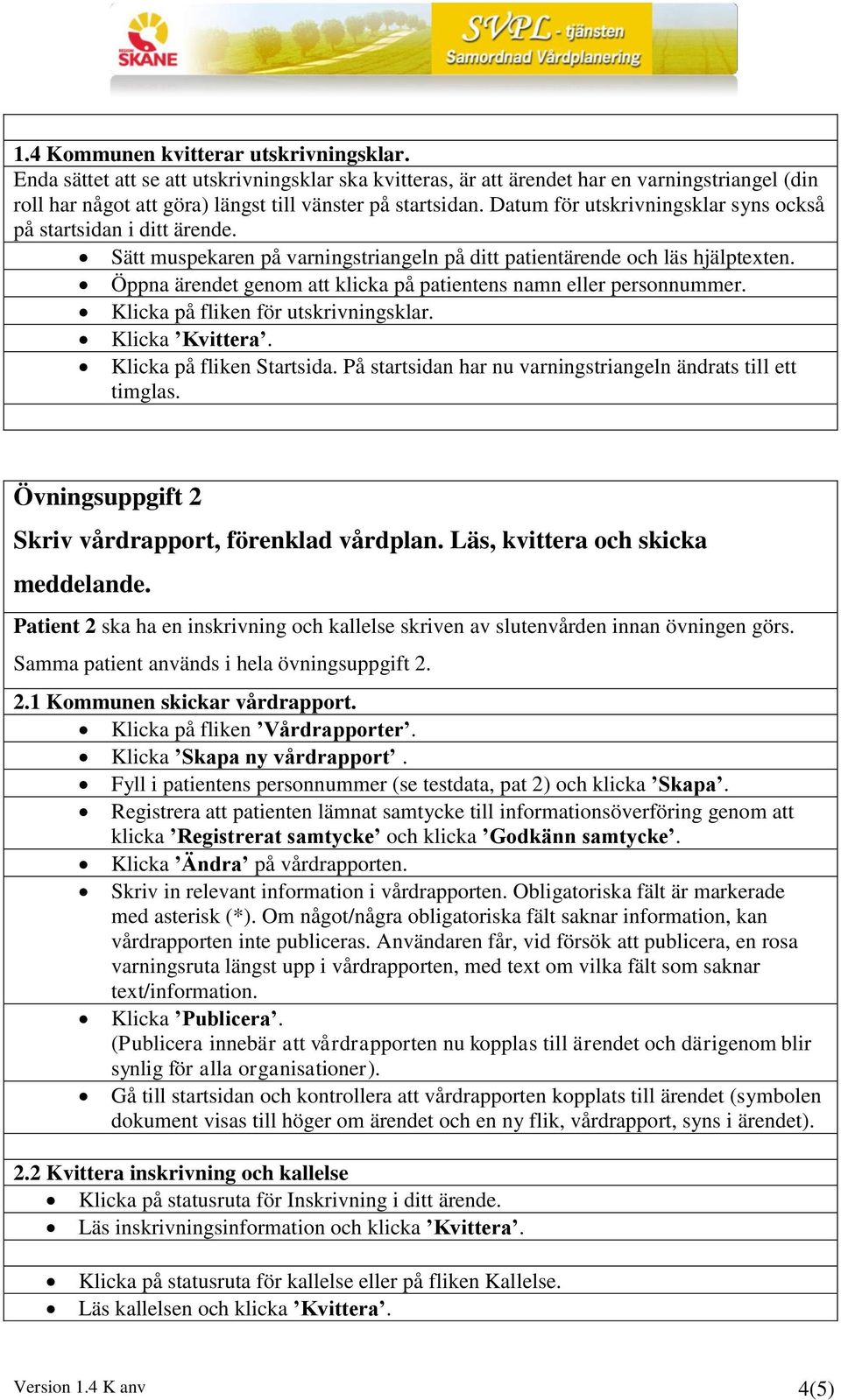 Öppna ärendet genom att klicka på patientens namn eller personnummer. Klicka på fliken för utskrivningsklar. Klicka Kvittera. Klicka på fliken Startsida.