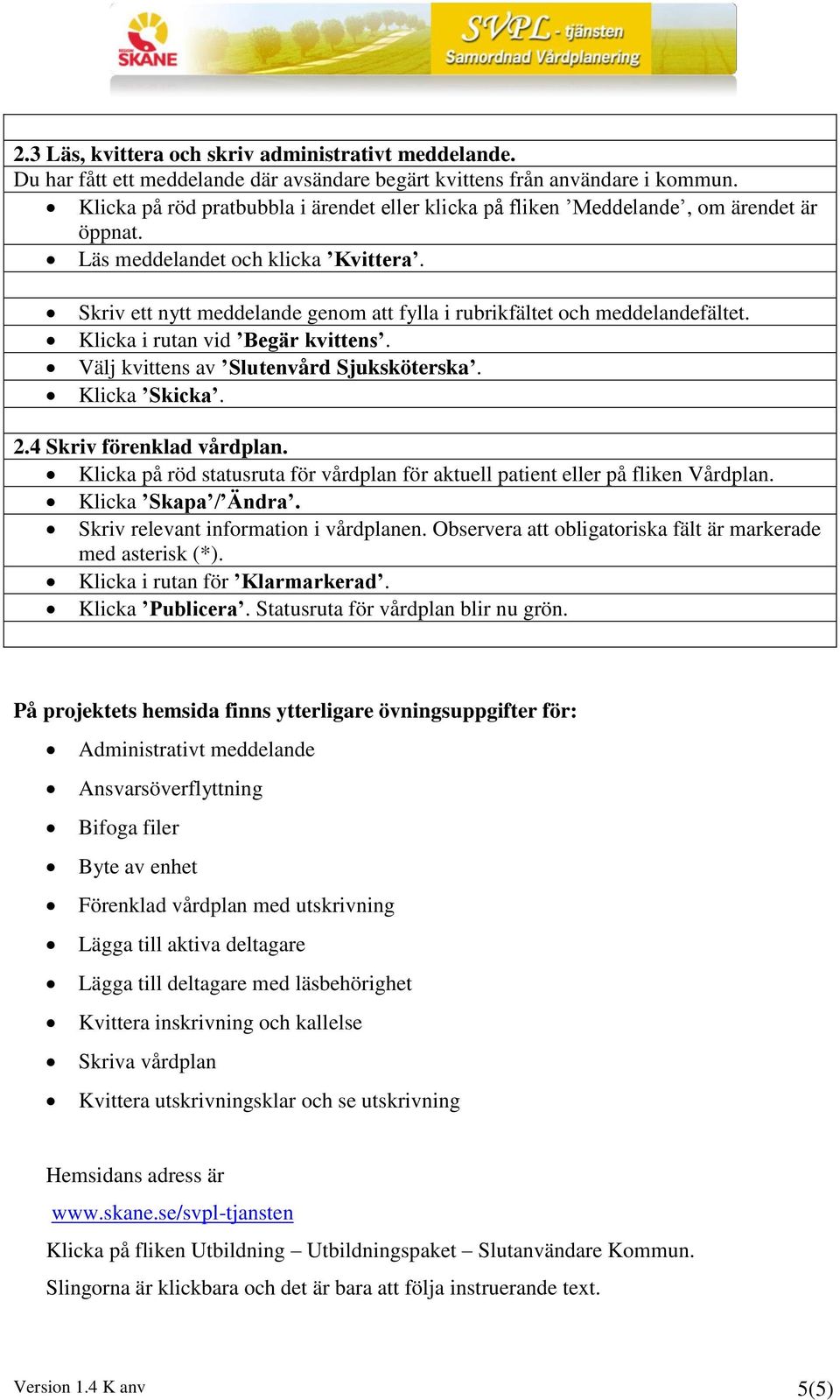 Skriv ett nytt meddelande genom att fylla i rubrikfältet och meddelandefältet. Klicka i rutan vid Begär kvittens. Välj kvittens av Slutenvård Sjuksköterska. Klicka Skicka. 2.