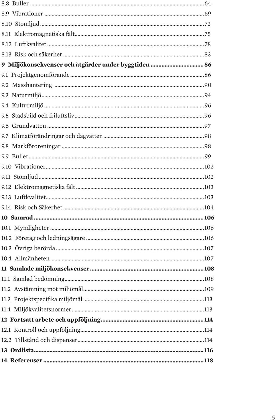 8 Markföroreningar...98 9.9 Buller...99 9.10 Vibrationer...102 9.11 Stomljud...102 9.12 Elektromagnetiska fält...103 9.13 Luftkvalitet...103 9.14 Risk och Säkerhet...104 10 Samråd... 106 10.