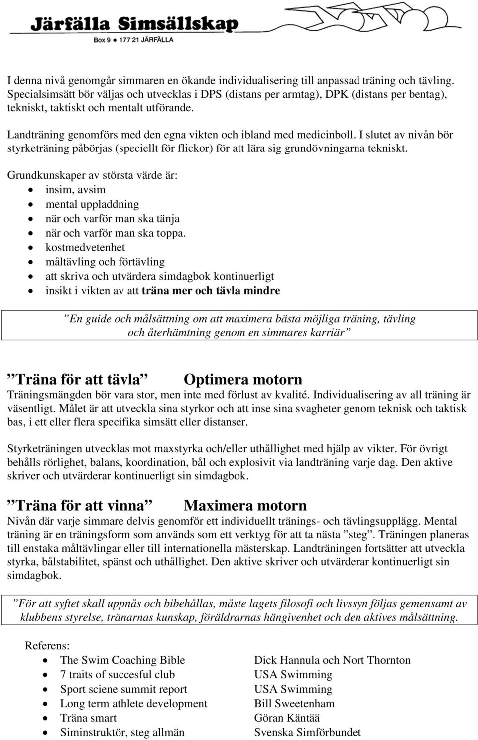 Landträning genomförs med den egna vikten och ibland med medicinboll. I slutet av nivån bör styrketräning påbörjas (speciellt för flickor) för att lära sig grundövningarna tekniskt.