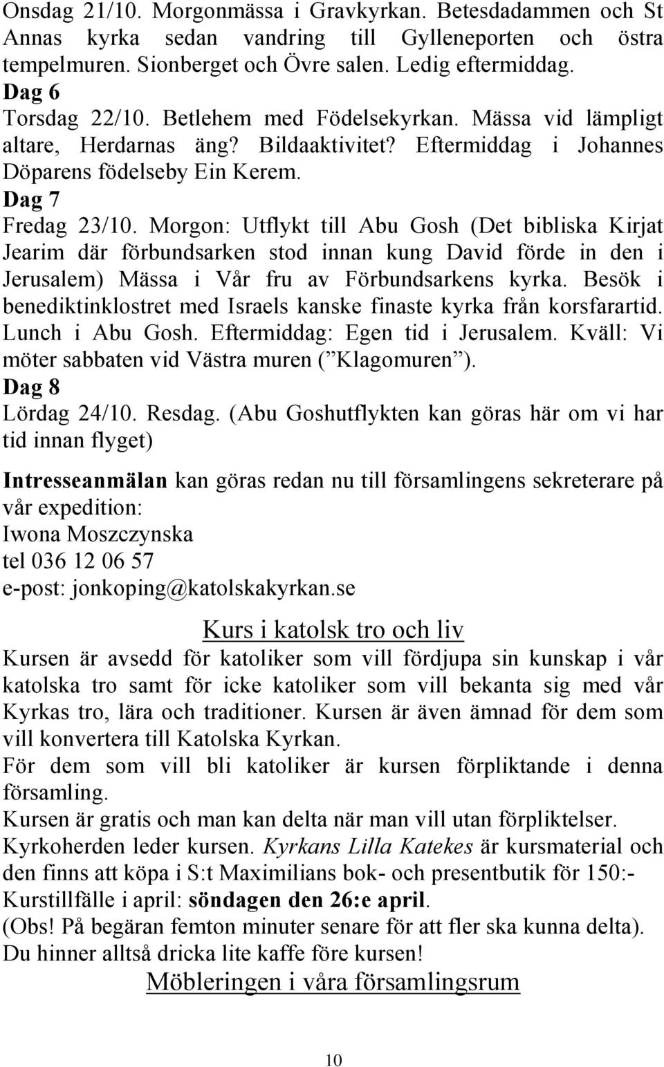 Morgon: Utflykt till Abu Gosh (Det bibliska Kirjat Jearim där förbundsarken stod innan kung David förde in den i Jerusalem) Mässa i Vår fru av Förbundsarkens kyrka.