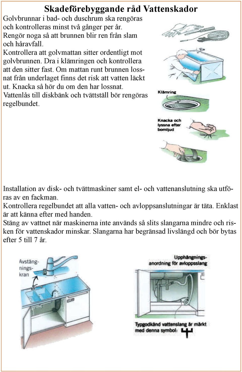 Knacka så hör du om den har lossnat. Vattenlås till diskbänk och tvättställ bör rengöras regelbundet. Installation av disk- och tvättmaskiner samt el- och vattenanslutning ska utföras av en fackman.