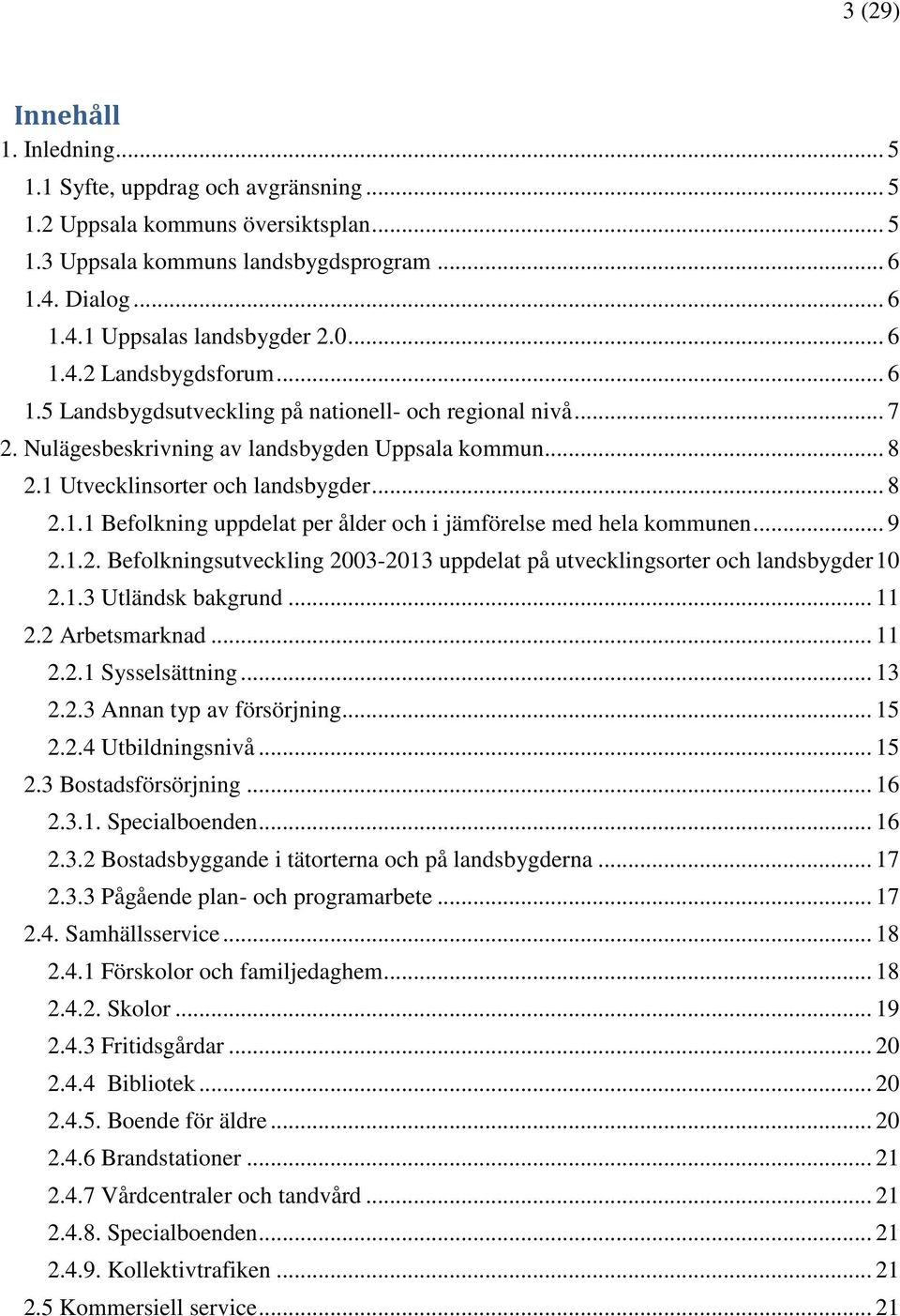 .. 9 2.1.2. Befolkningsutveckling 2003-2013 uppdelat på utvecklingsorter och landsbygder 10 2.1.3 Utländsk bakgrund... 11 2.2 Arbetsmarknad... 11 2.2.1 Sysselsättning... 13 2.2.3 Annan typ av försörjning.