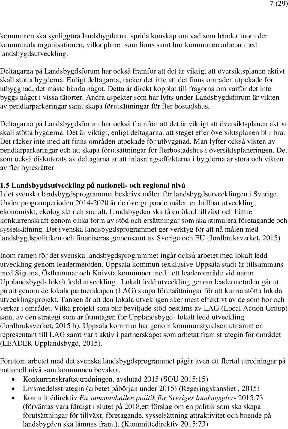 Enligt deltagarna, räcker det inte att det finns områden utpekade för utbyggnad, det måste hända något. Detta är direkt kopplat till frågorna om varför det inte byggs något i vissa tätorter.