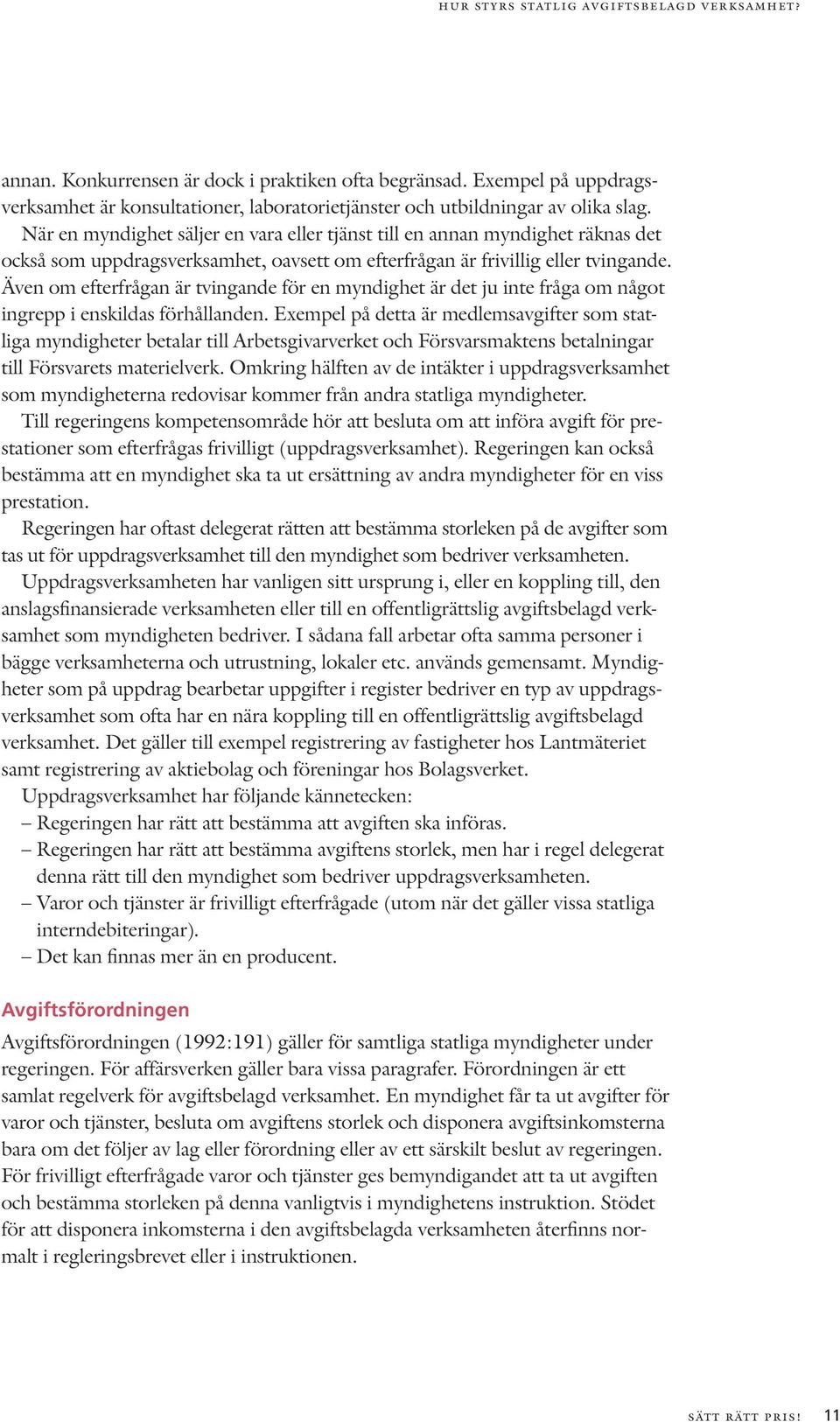 Även om efterfrågan är tvingande för en myndighet är det ju inte fråga om något ingrepp i enskildas förhållanden.