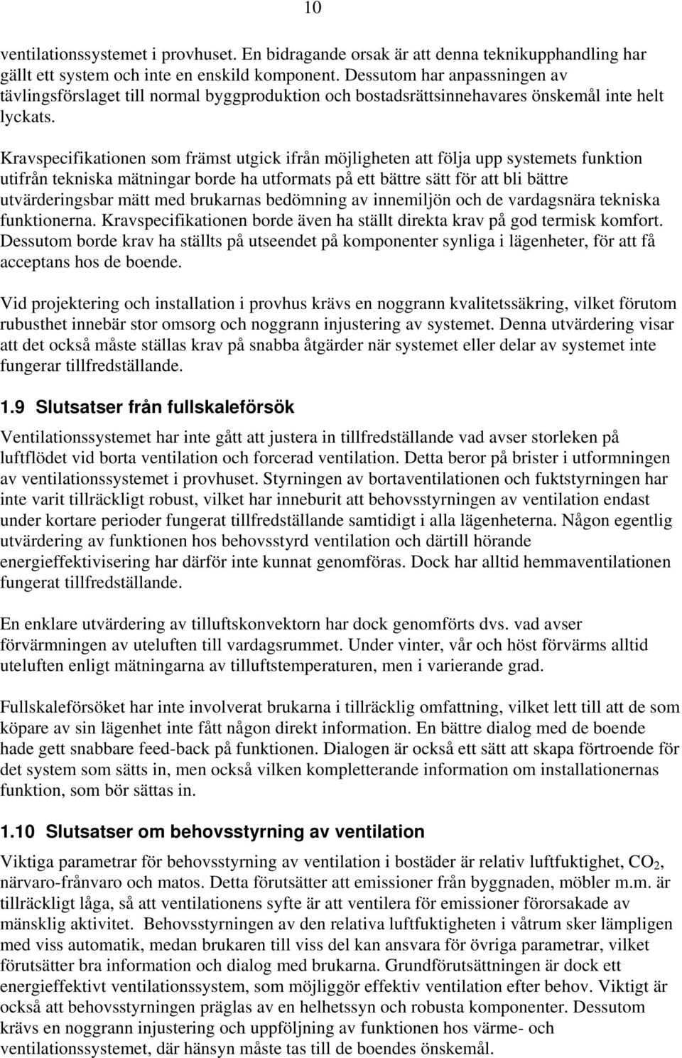 Kravspecifikationen som främst utgick ifrån möjligheten att följa upp systemets funktion utifrån tekniska mätningar borde ha utformats på ett bättre sätt för att bli bättre utvärderingsbar mätt med