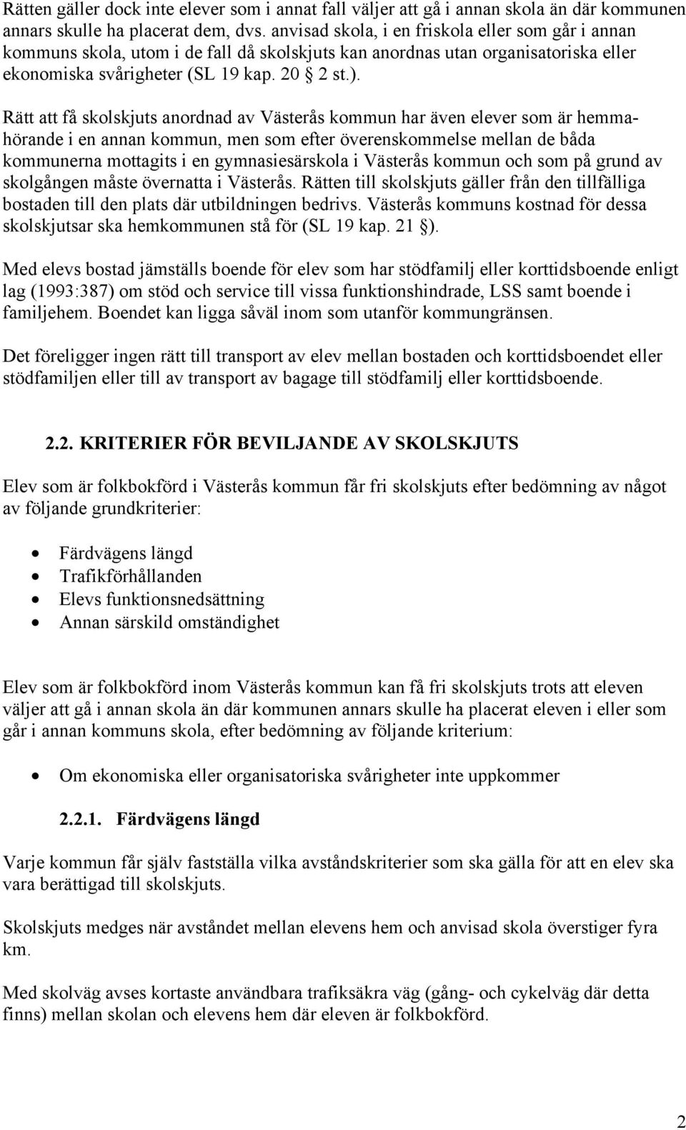 Rätt att få skolskjuts anordnad av Västerås kommun har även elever som är hemmahörande i en annan kommun, men som efter överenskommelse mellan de båda kommunerna mottagits i en gymnasiesärskola i