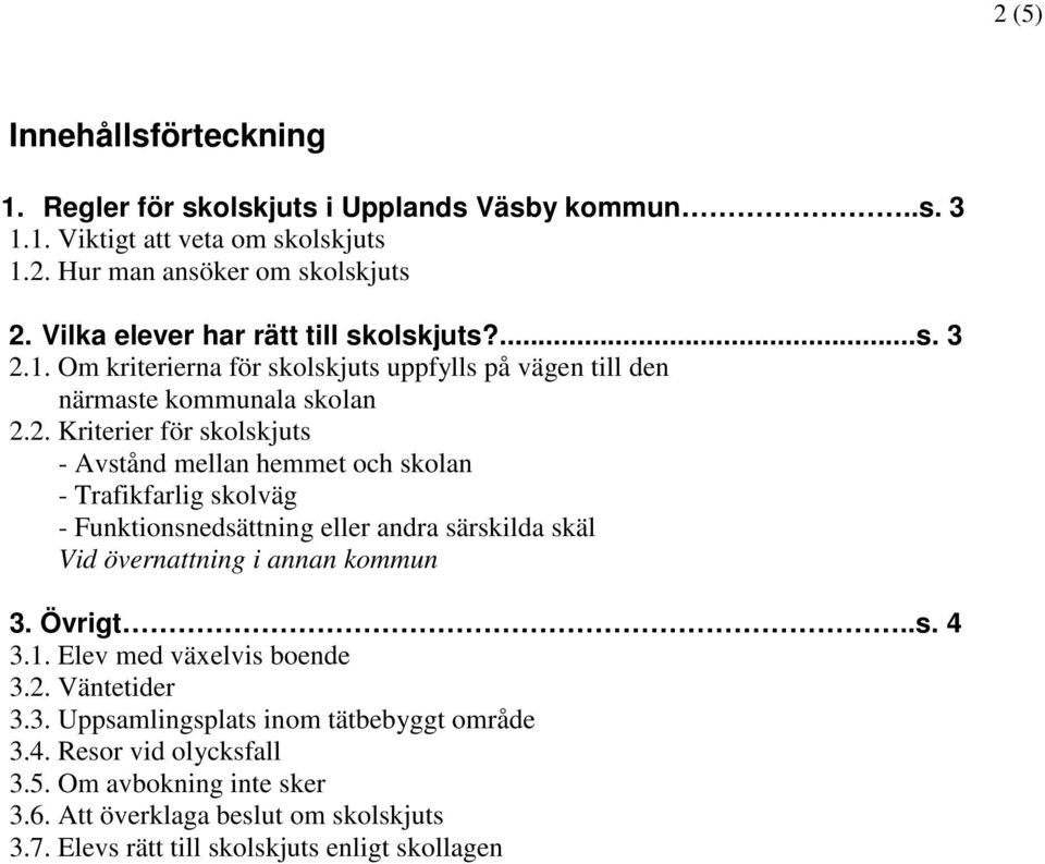 1. Om kriterierna för skolskjuts uppfylls på vägen till den närmaste kommunala skolan 2.