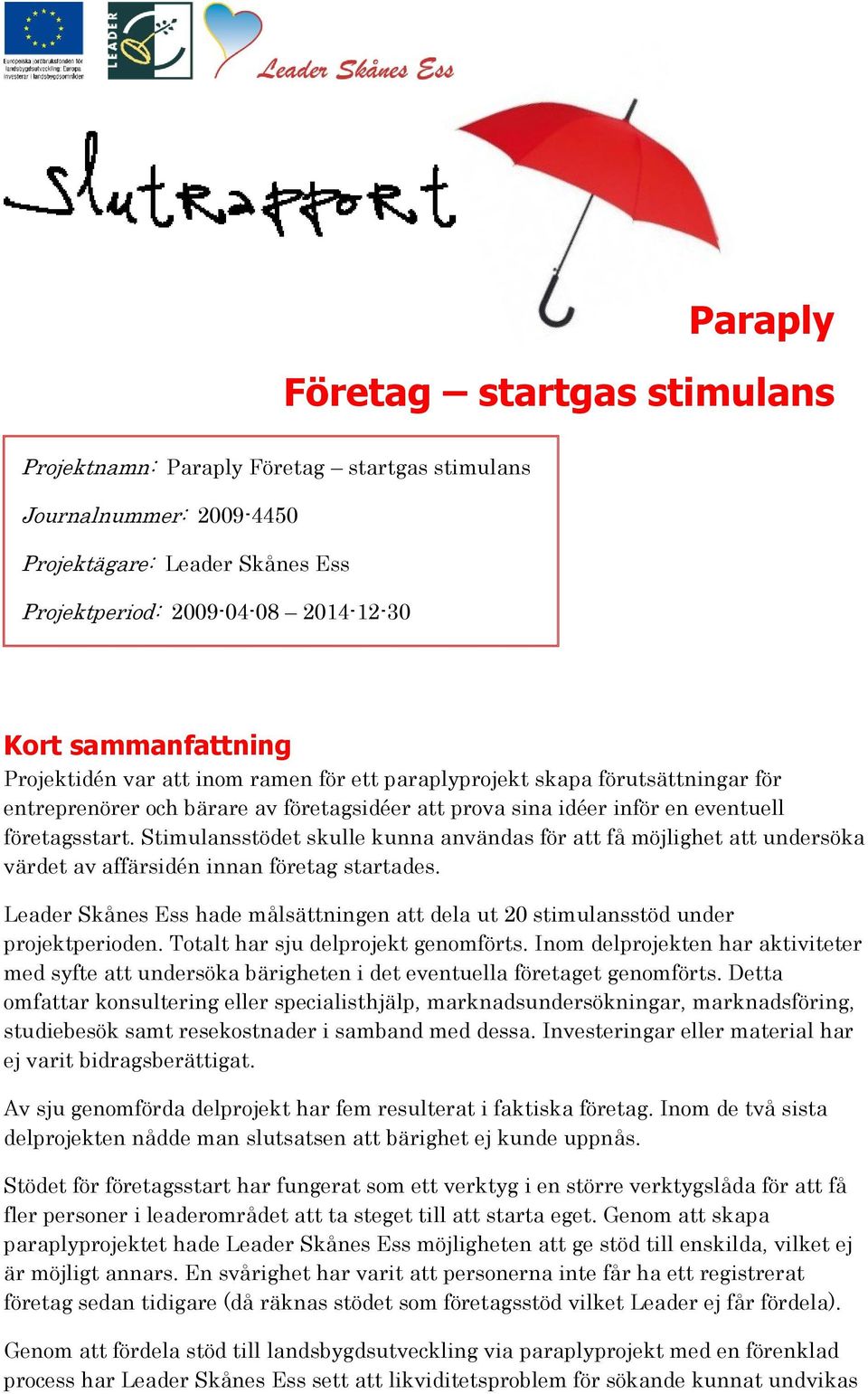 Stimulansstödet skulle kunna användas för att få möjlighet att undersöka värdet av affärsidén innan företag startades.