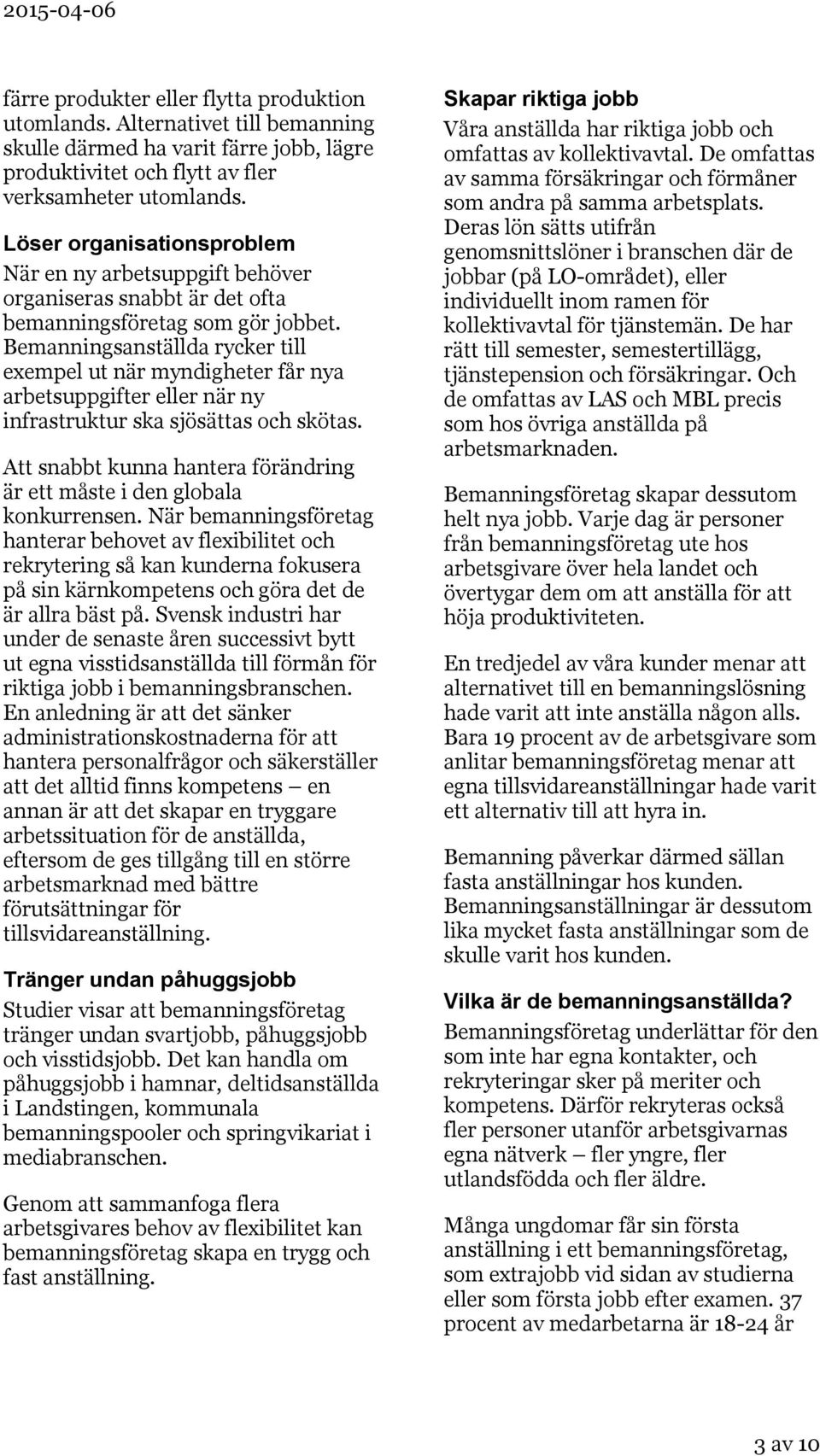 Bemanningsanställda rycker till exempel ut när myndigheter får nya arbetsuppgifter eller när ny infrastruktur ska sjösättas och skötas.