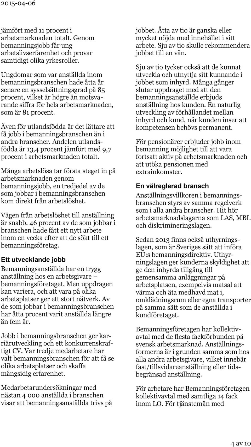 Även för utlandsfödda är det lättare att få jobb i bemanningsbranschen än i andra branscher. Andelen utlandsfödda är 13,4 procent jämfört med 9,7 procent i arbetsmarknaden totalt.
