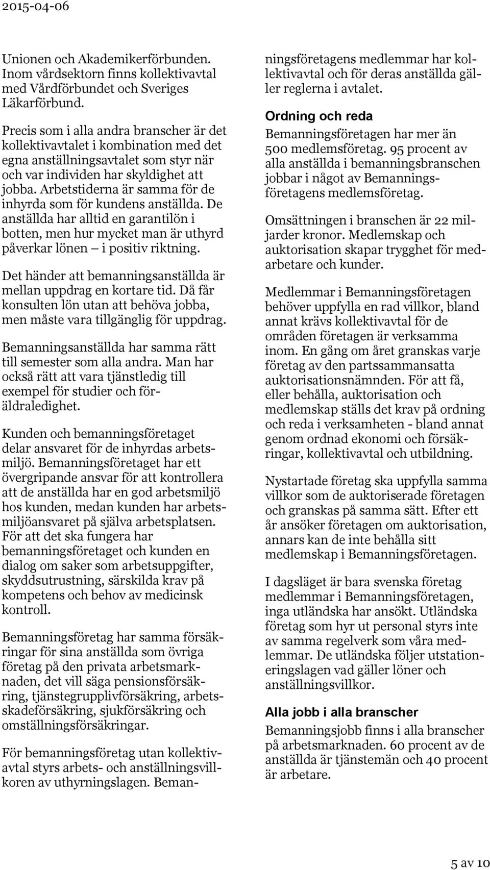 Arbetstiderna är samma för de inhyrda som för kundens anställda. De anställda har alltid en garantilön i botten, men hur mycket man är uthyrd påverkar lönen i positiv riktning.