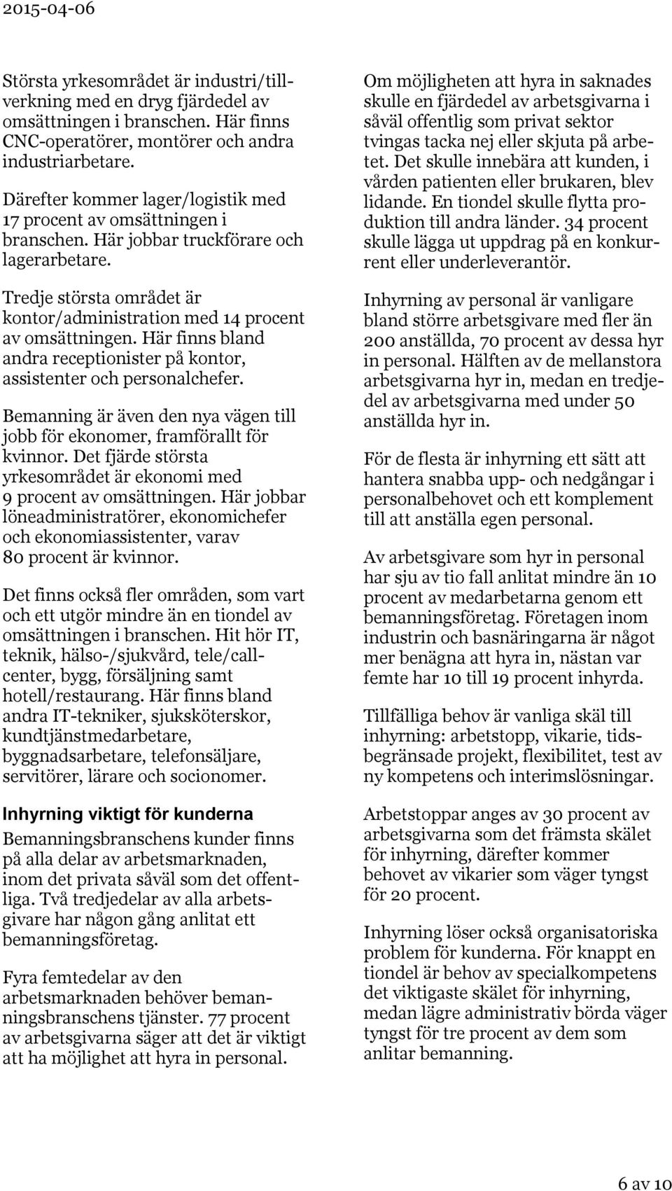 Här finns bland andra receptionister på kontor, assistenter och personalchefer. Bemanning är även den nya vägen till jobb för ekonomer, framförallt för kvinnor.