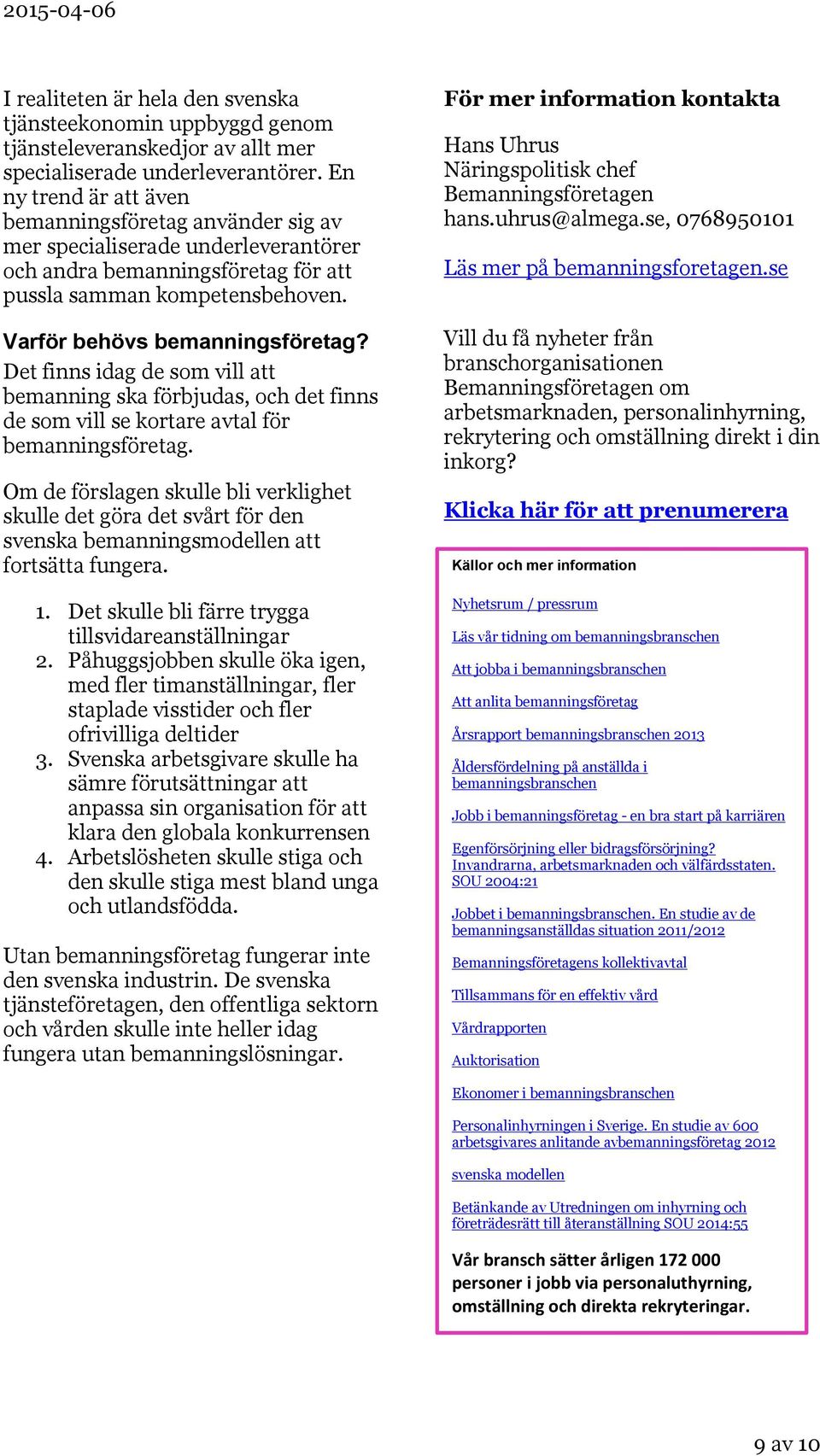 Det finns idag de som vill att bemanning ska förbjudas, och det finns de som vill se kortare avtal för bemanningsföretag.